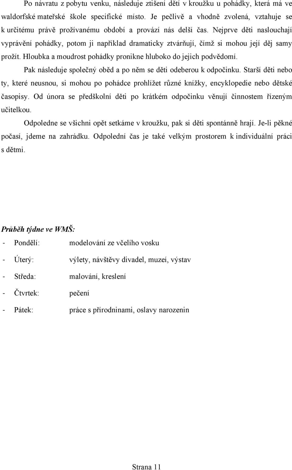 Nejprve děti naslouchají vyprávění pohádky, potom ji například dramaticky ztvárňují, čímž si mohou její děj samy prožít. Hloubka a moudrost pohádky pronikne hluboko do jejich podvědomí.