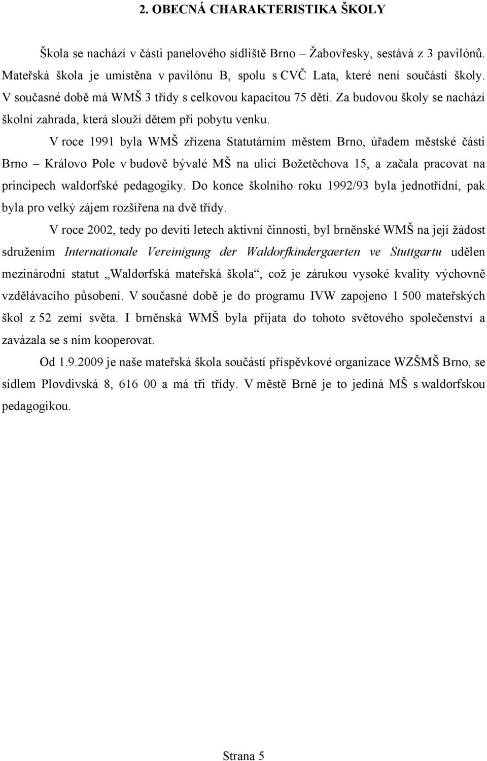 Za budovou školy se nachází školní zahrada, která slouží dětem při pobytu venku.