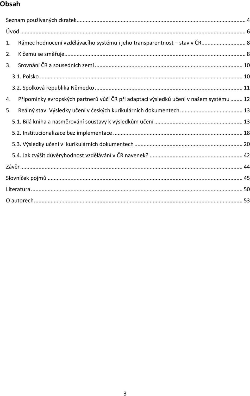 Připomínky evropských partnerů vůči ČR při adaptaci výsledků učení v našem systému... 12 5. Reálný stav: Výsledky učení v českých kurikulárních dokumentech... 13 5.1. Bílá kniha a nasměrování soustavy k výsledkům učení.