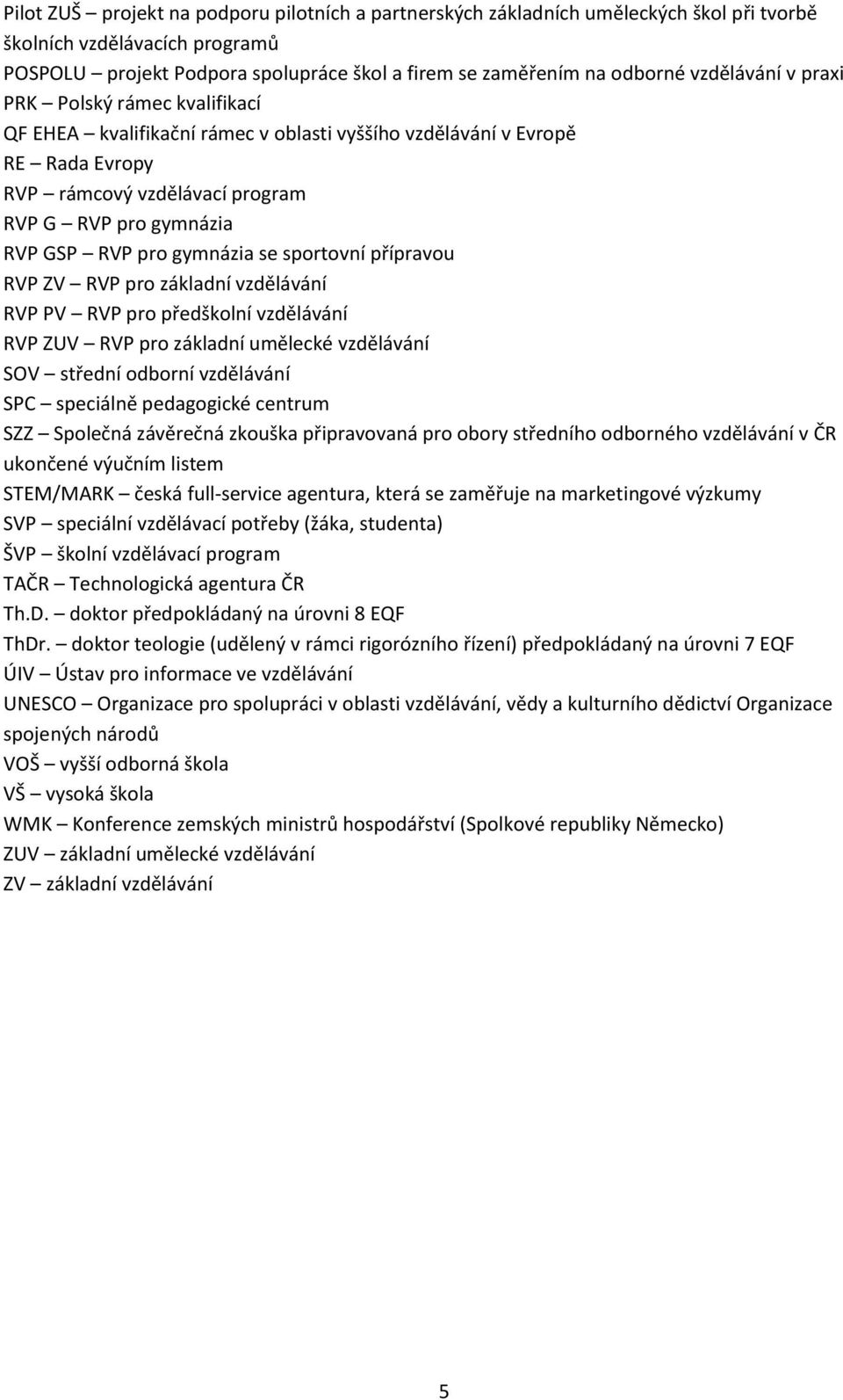 gymnázia se sportovní přípravou RVP ZV RVP pro základní vzdělávání RVP PV RVP pro předškolní vzdělávání RVP ZUV RVP pro základní umělecké vzdělávání SOV střední odborní vzdělávání SPC speciálně