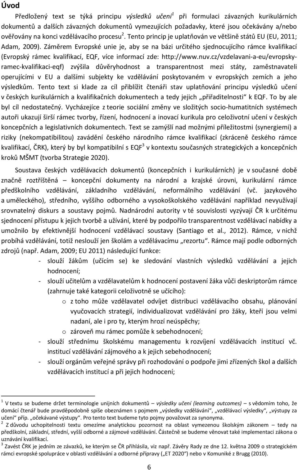 Záměrem Evropské unie je, aby se na bázi určitého sjednocujícího rámce kvalifikací (Evropský rámec kvalifikací, EQF, více informací zde: http://www.nuv.