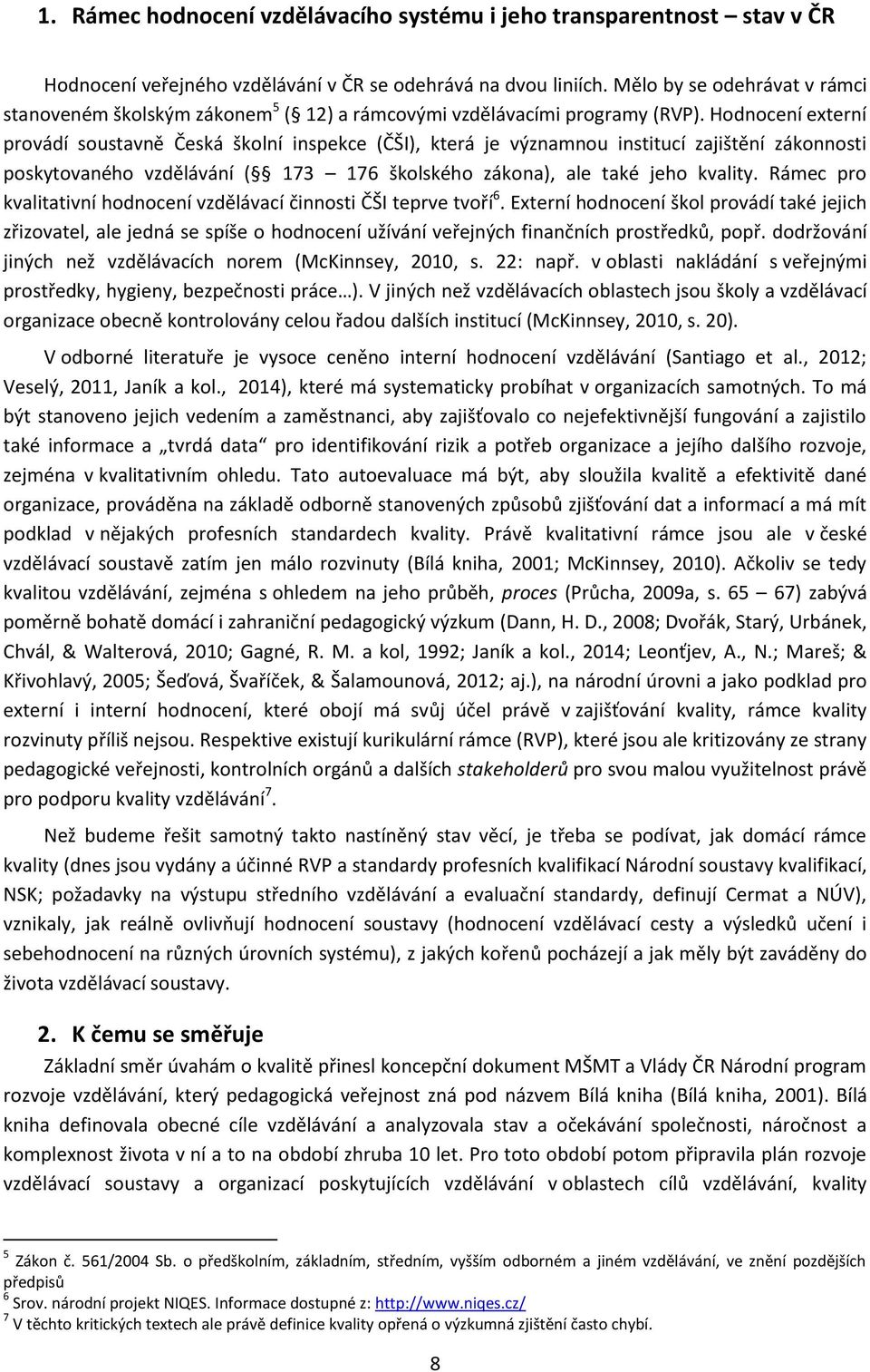 Hodnocení externí provádí soustavně Česká školní inspekce (ČŠI), která je významnou institucí zajištění zákonnosti poskytovaného vzdělávání ( 173 176 školského zákona), ale také jeho kvality.