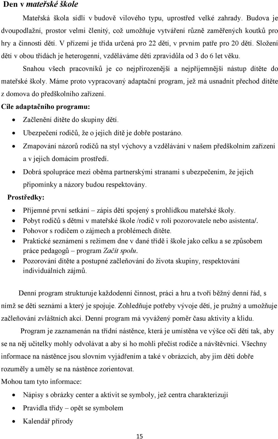 Složení dětí v obou třídách je heterogenní, vzděláváme děti zpravidůla od 3 do 6 let věku. Snahou všech pracovníků je co nejpřirozenější a nejpříjemnější nástup dítěte do mateřské školy.