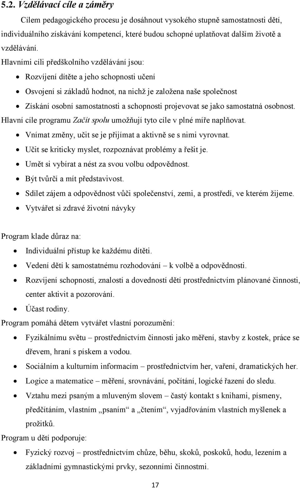 Hlavními cíli předškolního vzdělávání jsou: Rozvíjení dítěte a jeho schopnosti učení Osvojení si základů hodnot, na nichž je založena naše společnost Získání osobní samostatnosti a schopnosti