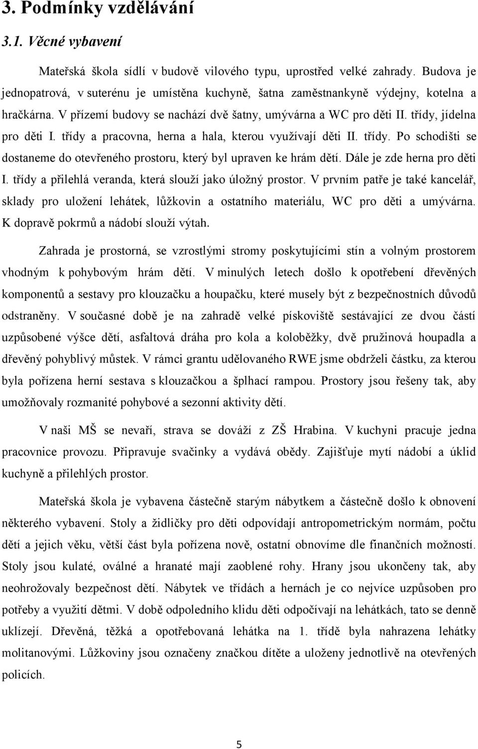 třídy a pracovna, herna a hala, kterou využívají děti II. třídy. Po schodišti se dostaneme do otevřeného prostoru, který byl upraven ke hrám dětí. Dále je zde herna pro děti I.