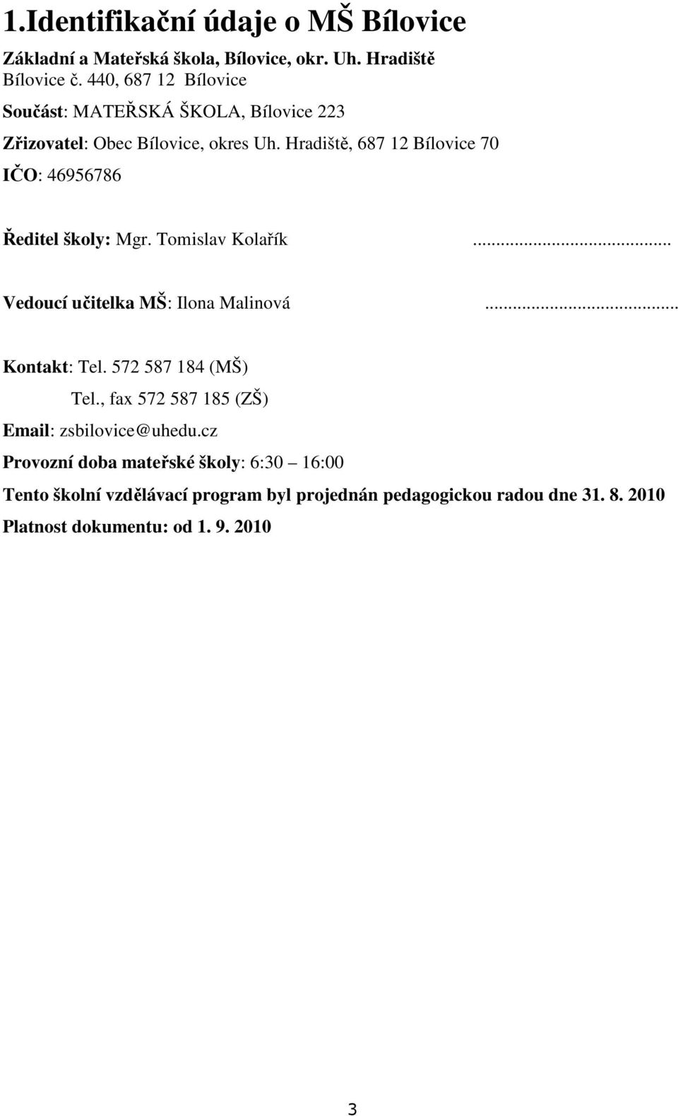 Hradiště, 687 12 Bílovice 70 IČO: 46956786 Ředitel školy: Mgr. Tomislav Kolařík... Vedoucí učitelka MŠ: Ilona Malinová... Kontakt: Tel.