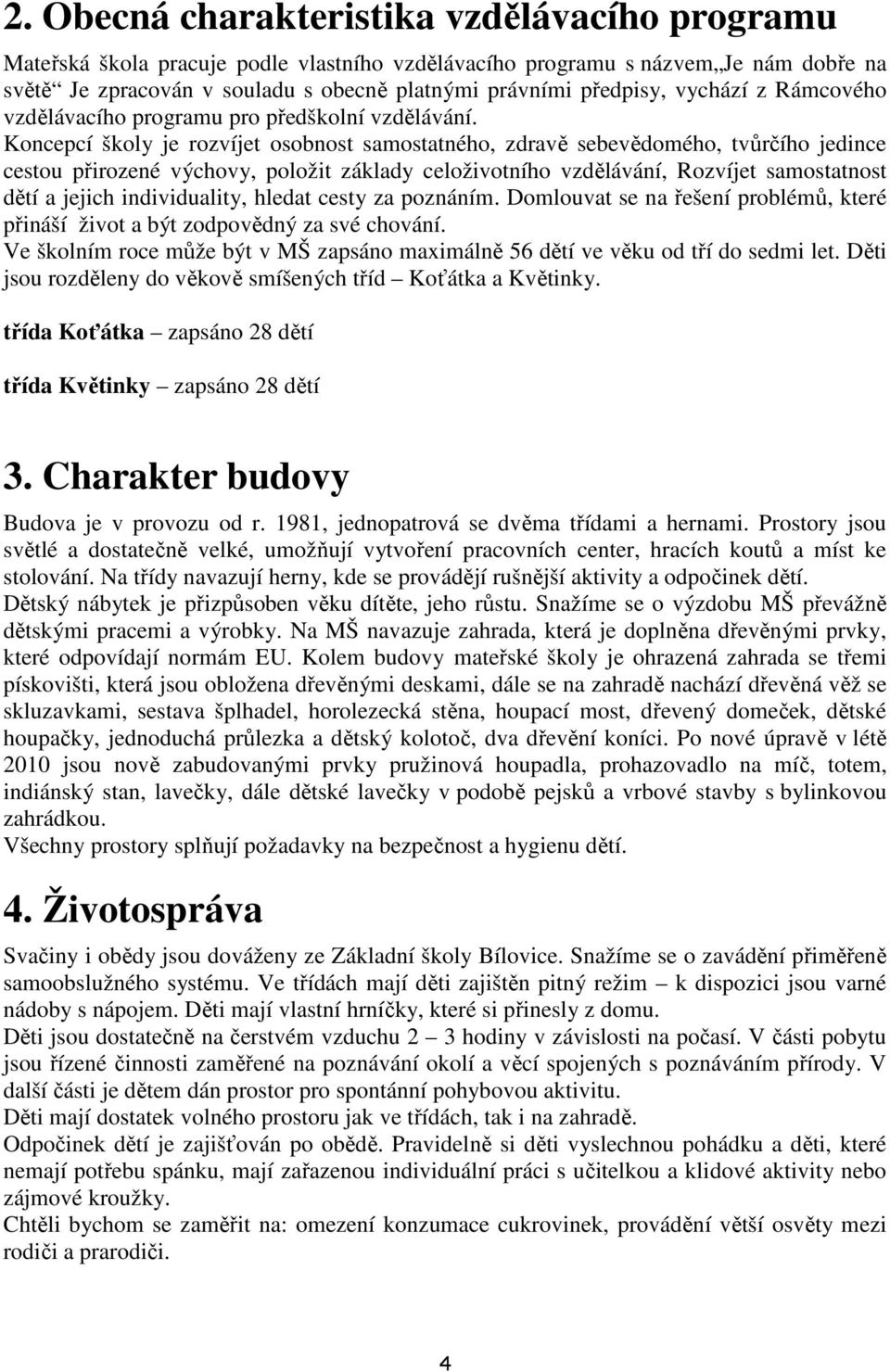 Koncepcí školy je rozvíjet osobnost samostatného, zdravě sebevědomého, tvůrčího jedince cestou přirozené výchovy, položit základy celoživotního vzdělávání, Rozvíjet samostatnost dětí a jejich