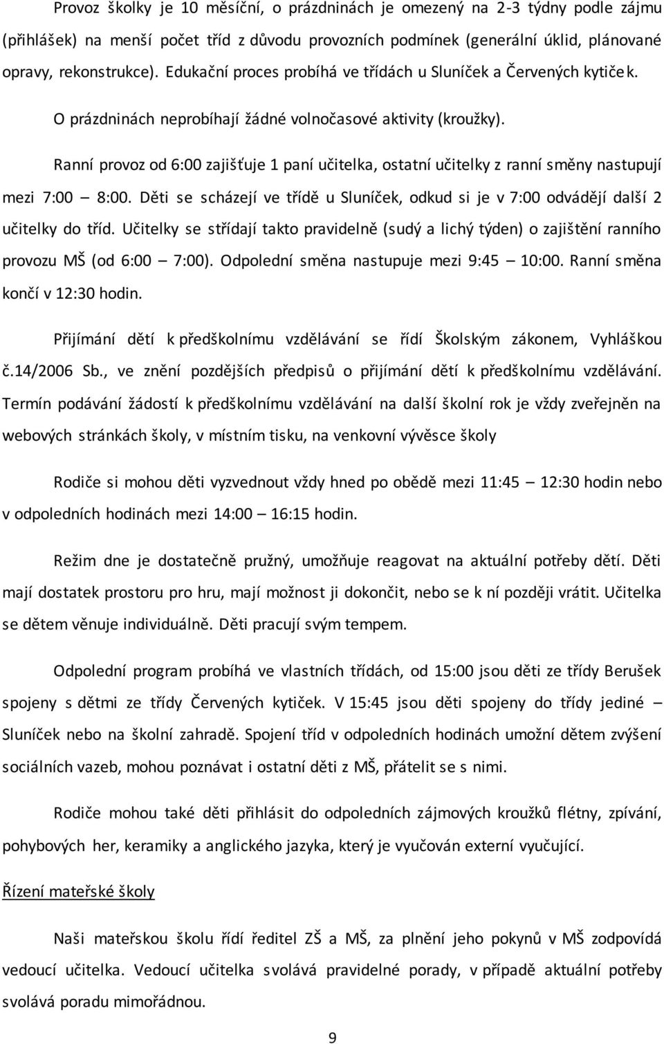 Ranní provoz od 6:00 zajišťuje 1 paní učitelka, ostatní učitelky z ranní směny nastupují mezi 7:00 8:00. Děti se scházejí ve třídě u Sluníček, odkud si je v 7:00 odvádějí další 2 učitelky do tříd.