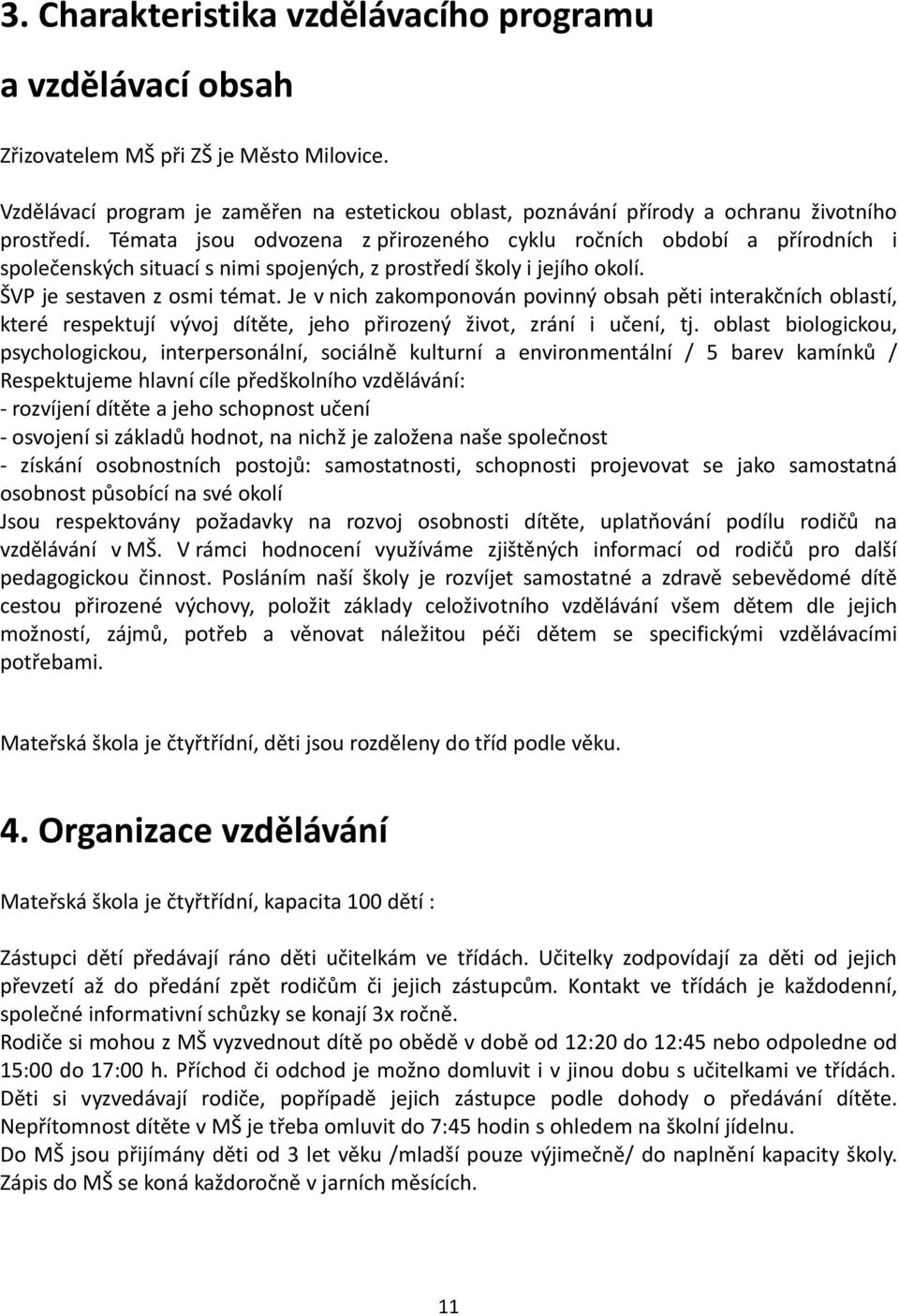 Témata jsou odvozena z přirozeného cyklu ročních období a přírodních i společenských situací s nimi spojených, z prostředí školy i jejího okolí. ŠVP je sestaven z osmi témat.