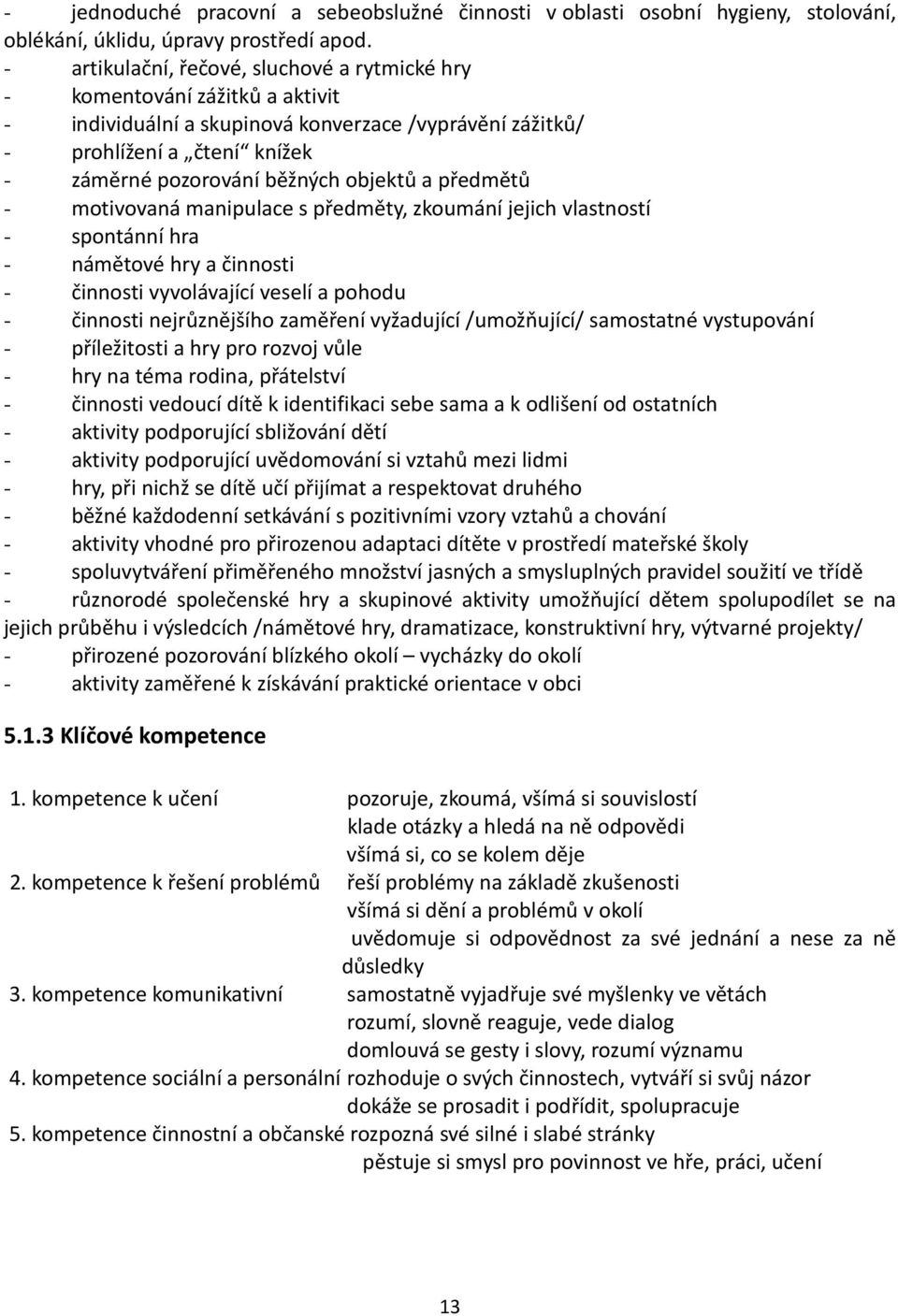 objektů a předmětů - motivovaná manipulace s předměty, zkoumání jejich vlastností - spontánní hra - námětové hry a činnosti - činnosti vyvolávající veselí a pohodu - činnosti nejrůznějšího zaměření