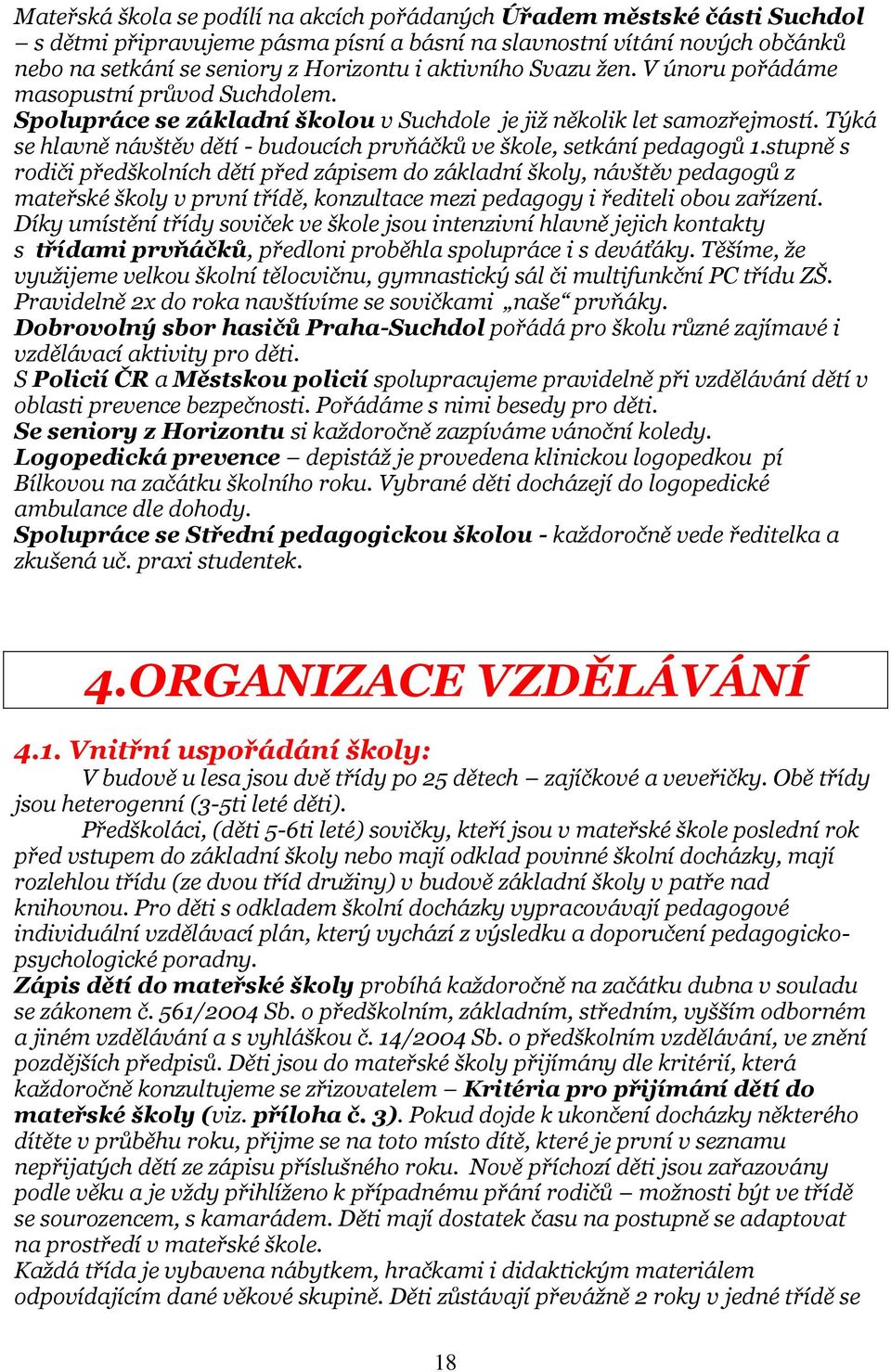 Týká se hlavně návštěv dětí - budoucích prvňáčků ve škole, setkání pedagogů 1.