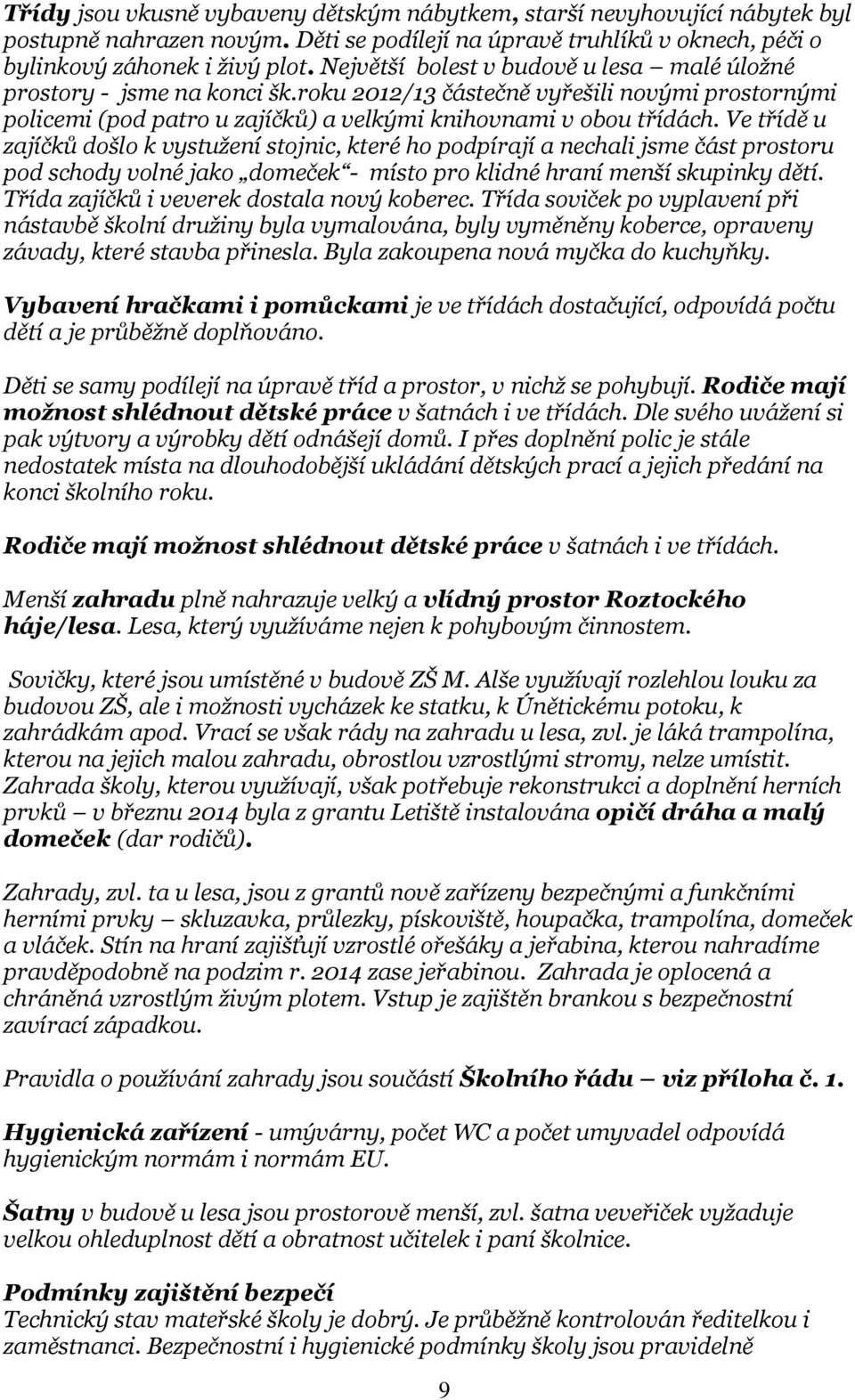 Ve třídě u zajíčků došlo k vystužení stojnic, které ho podpírají a nechali jsme část prostoru pod schody volné jako domeček - místo pro klidné hraní menší skupinky dětí.