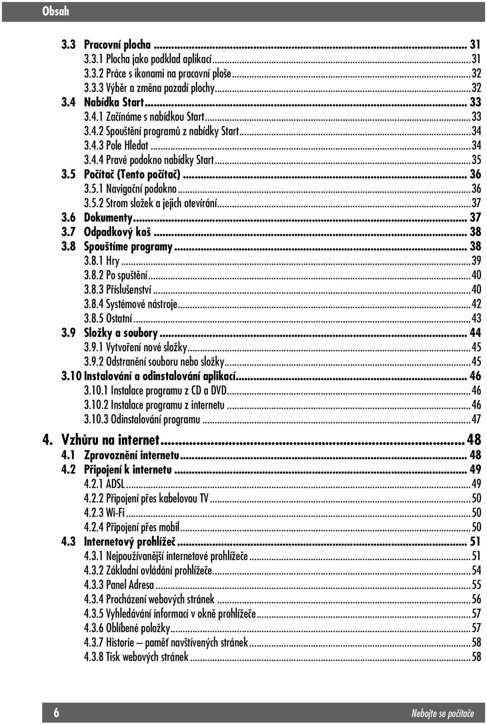 ..37 3.6 Dokumenty...37 3.7 Odpadkový koš... 38 3.8 Spouštíme programy... 38 3.8.1 Hry...39 3.8.2 Po spuštění...40 3.8.3 Příslušenství...40 3.8.4 Systémové nástroje...42 3.8.5 Ostatní...43 3.