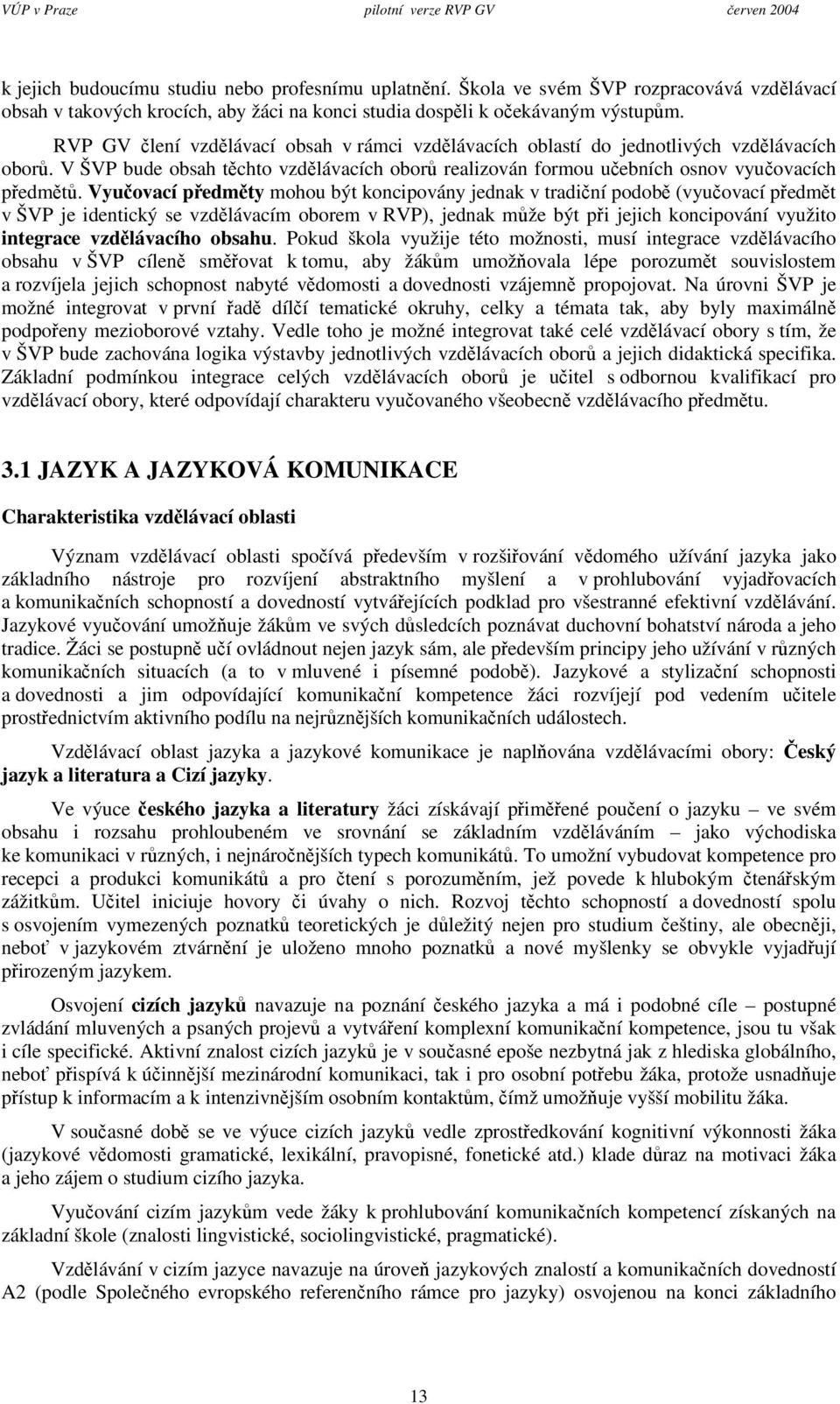 Vyuovací pedmty mohou být koncipovány jednak v tradiní podob (vyuovací pedmt v ŠVP je identický se vzdlávacím oborem v RVP), jednak mže být pi jejich koncipování využito integrace vzdlávacího obsahu.