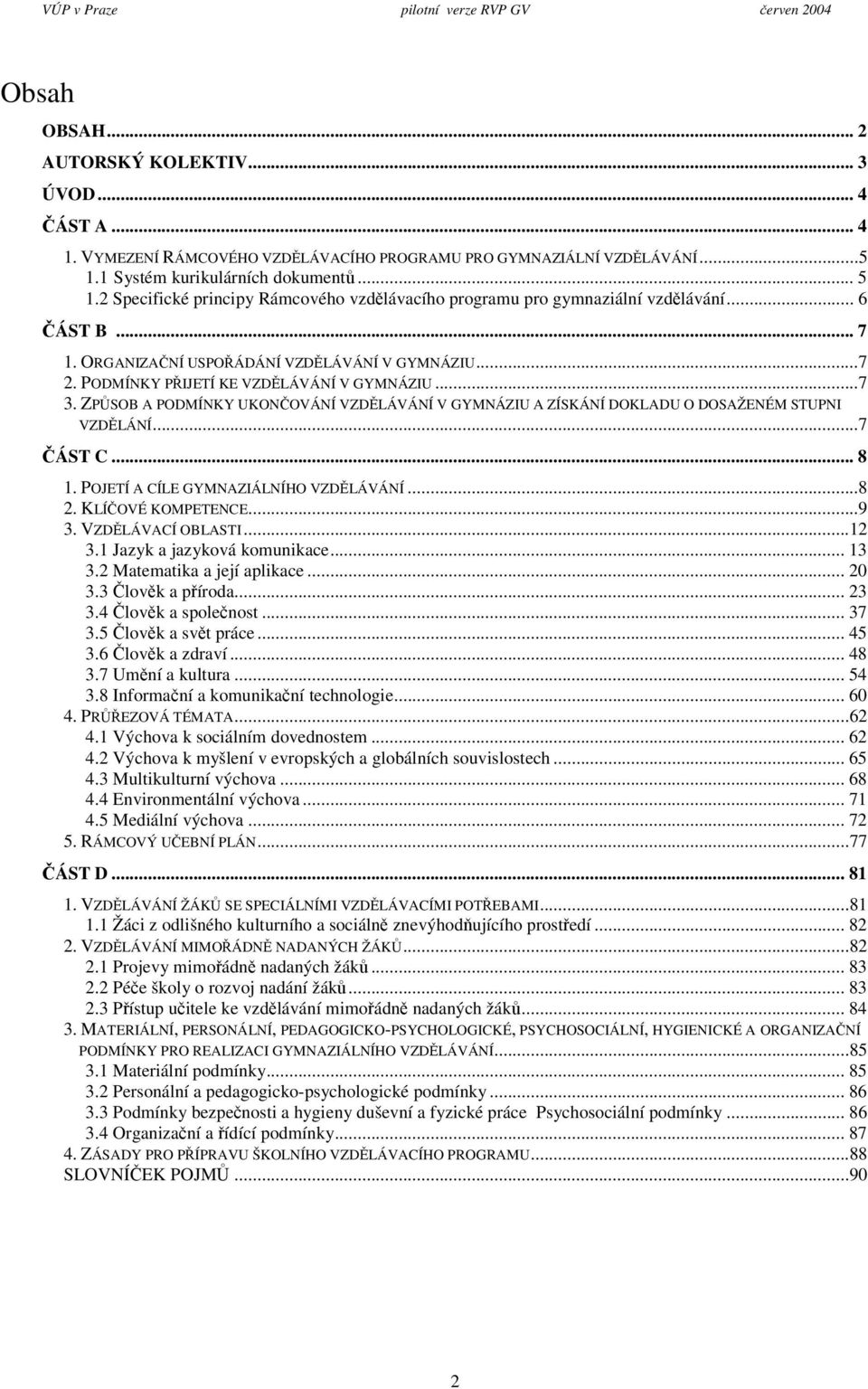 ZPSOB A PODMÍNKY UKONOVÁNÍ VZDLÁVÁNÍ V GYMNÁZIU A ZÍSKÁNÍ DOKLADU O DOSAŽENÉM STUPNI VZDLÁNÍ...7 ÁST C... 8 1. POJETÍ A CÍLE GYMNAZIÁLNÍHO VZDLÁVÁNÍ...8 2. KLÍOVÉ KOMPETENCE...9 3. VZDLÁVACÍ OBLASTI.