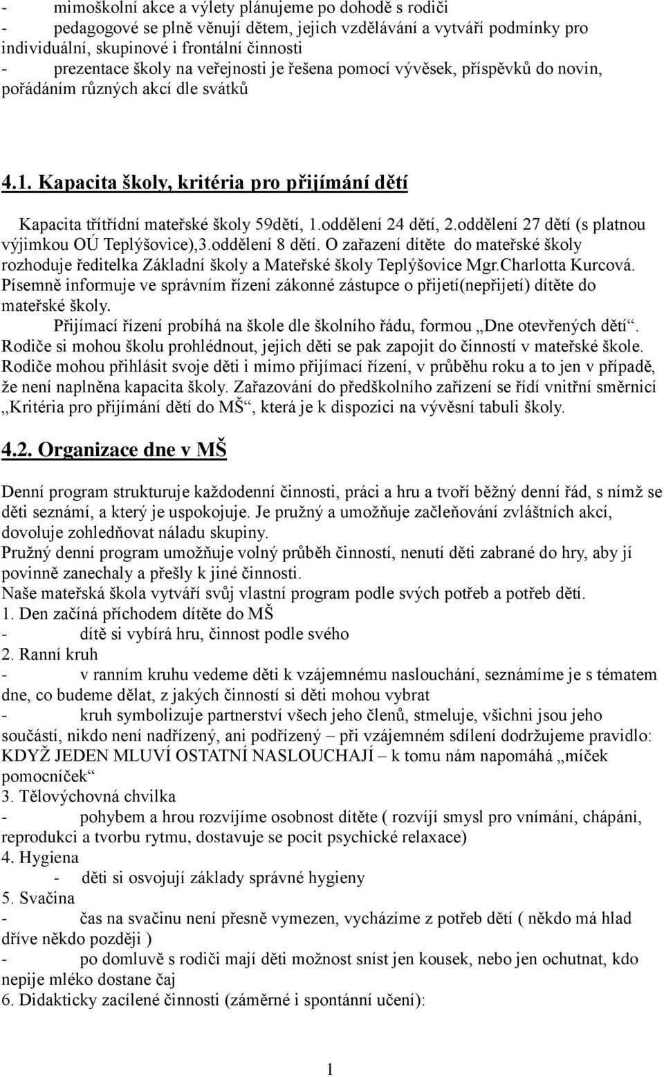 oddělení 24 dětí, 2.oddělení 27 dětí (s platnou výjimkou OÚ Teplýšovice),3.oddělení 8 dětí. O zařazení dítěte do mateřské školy rozhoduje ředitelka Základní školy a Mateřské školy Teplýšovice Mgr.