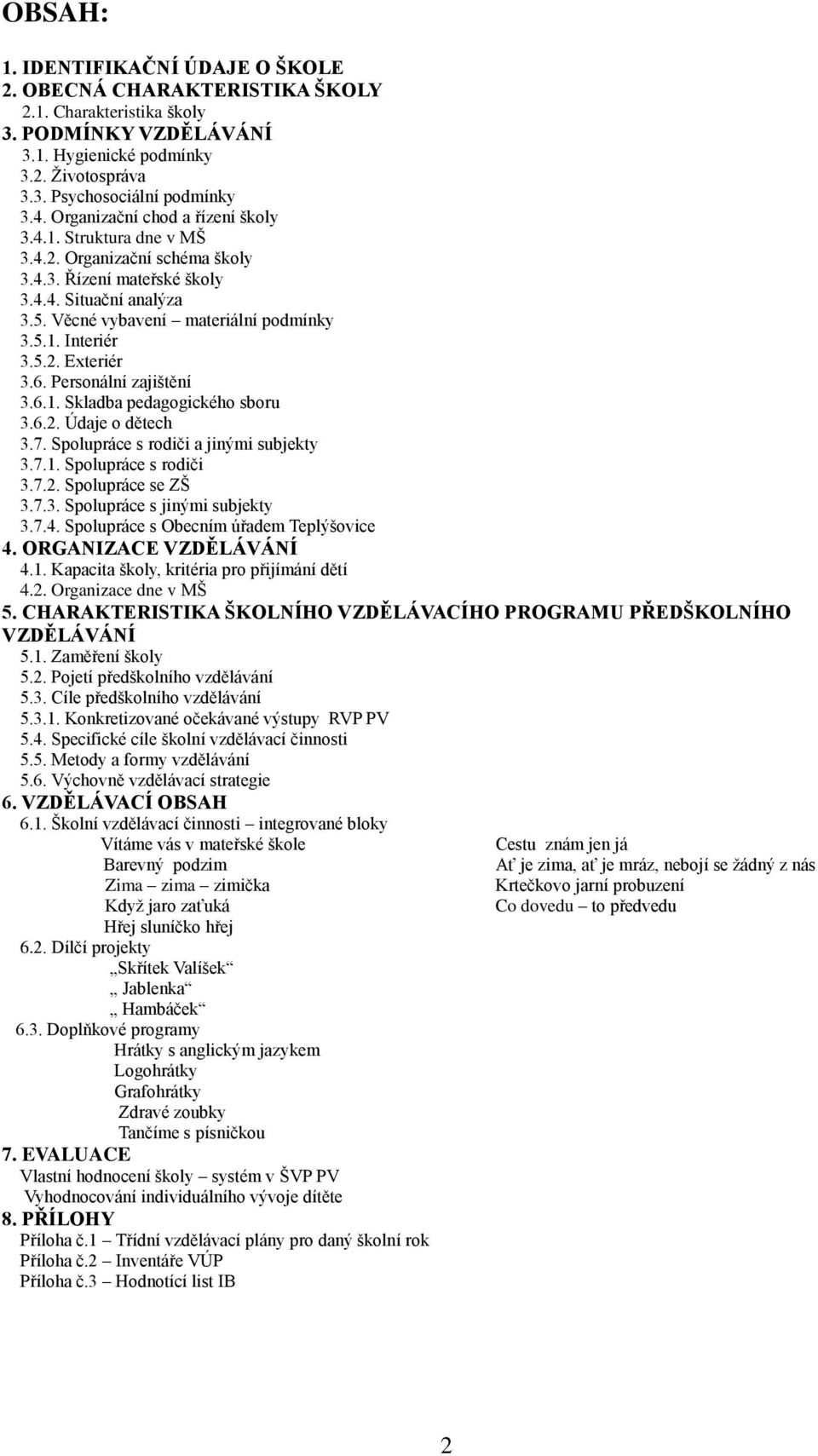 5.2. Exteriér 3.6. Personální zajištění 3.6.1. Skladba pedagogického sboru 3.6.2. Údaje o dětech 3.7. Spolupráce s rodiči a jinými subjekty 3.7.1. Spolupráce s rodiči 3.7.2. Spolupráce se ZŠ 3.7.3. Spolupráce s jinými subjekty 3.