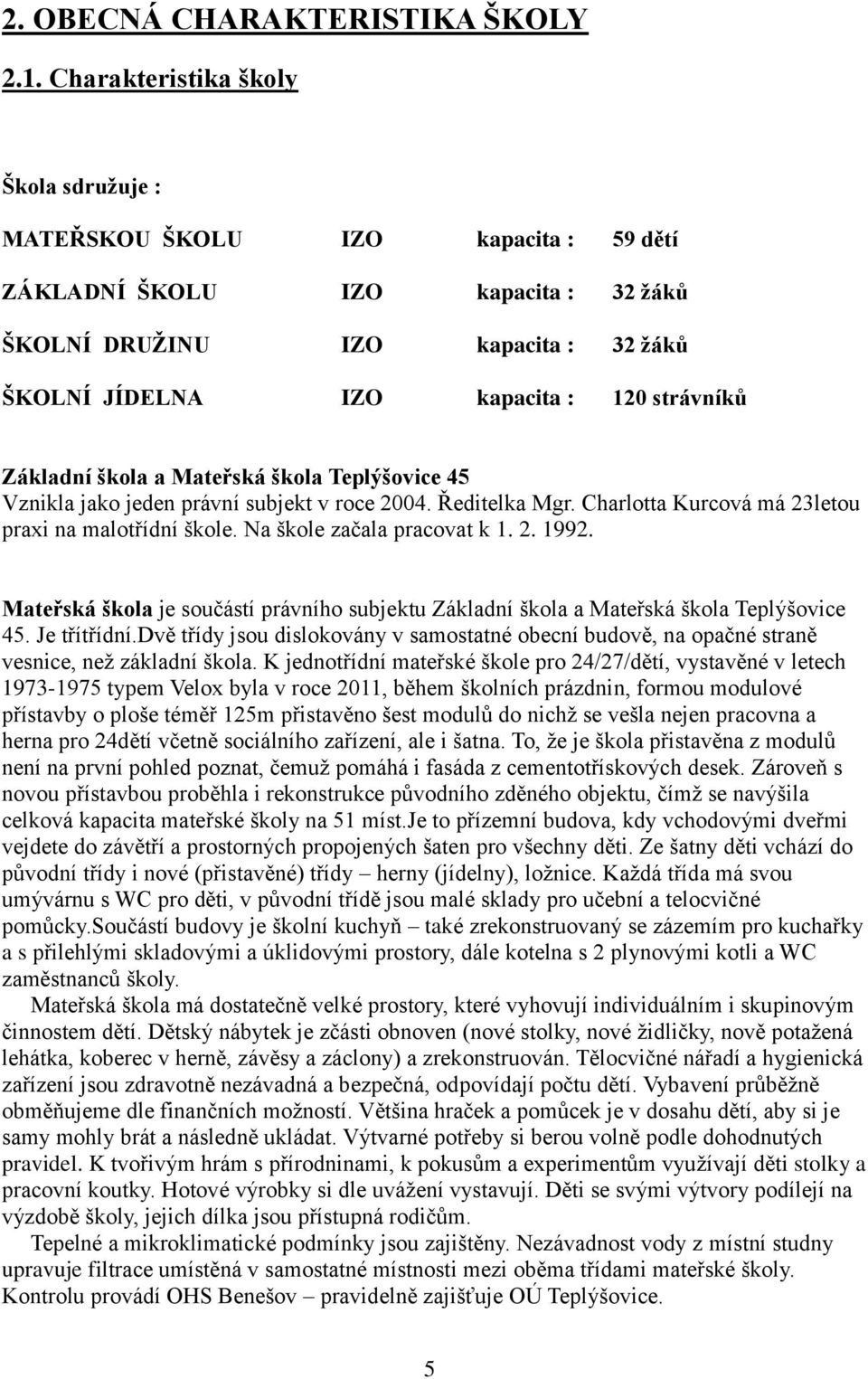 Základní škola a Mateřská škola Teplýšovice 45 Vznikla jako jeden právní subjekt v roce 2004. Ředitelka Mgr. Charlotta Kurcová má 23letou praxi na malotřídní škole. Na škole začala pracovat k 1. 2. 1992.