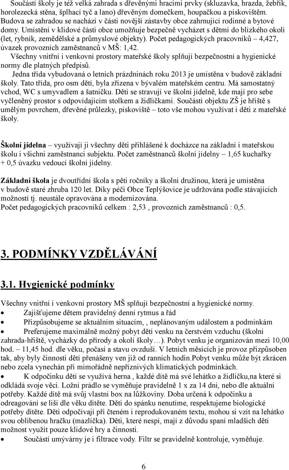 Umístění v klidové části obce umožňuje bezpečně vycházet s dětmi do blízkého okolí (let, rybník, zemědělské a průmyslové objekty).