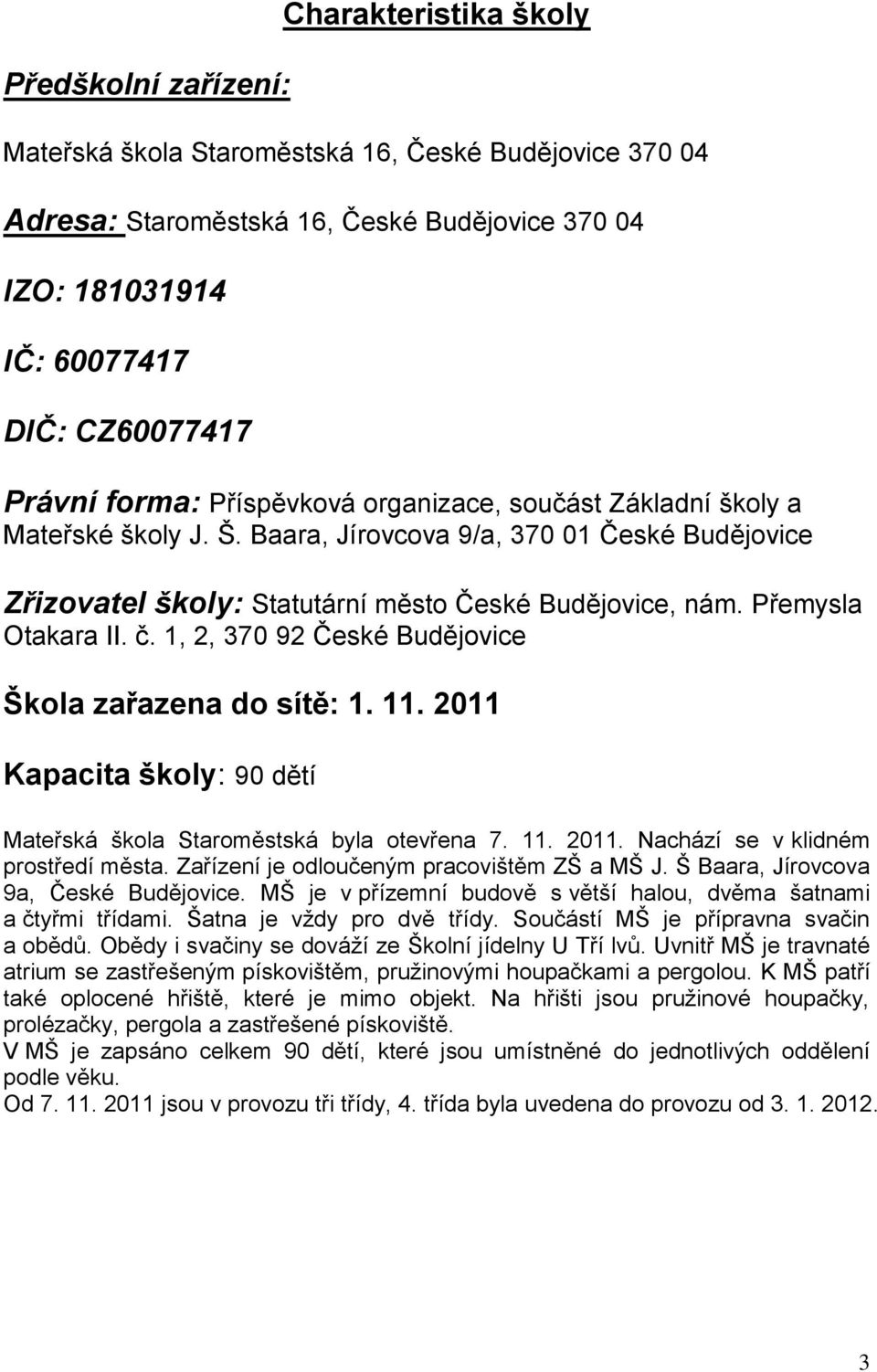 Přemysla Otakara II. č. 1, 2, 370 92 České Budějovice Škola zařazena do sítě: 1. 11. 2011 Kapacita školy: 90 dětí Mateřská škola Staroměstská byla otevřena 7. 11. 2011. Nachází se v klidném prostředí města.