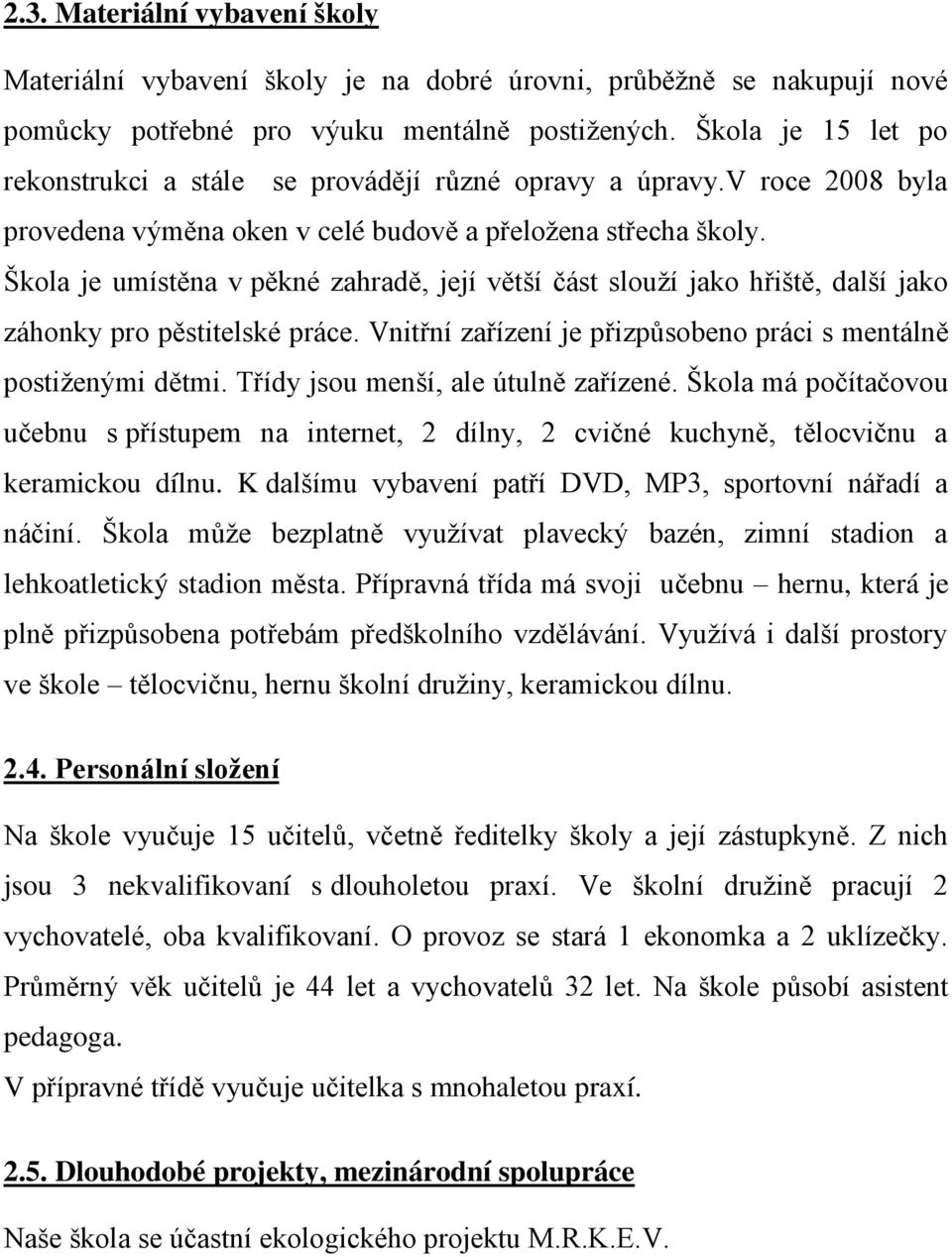 Škola je umístěna v pěkné zahradě, její větší část slouţí jako hřiště, další jako záhonky pro pěstitelské práce. Vnitřní zařízení je přizpůsobeno práci s mentálně postiţenými dětmi.