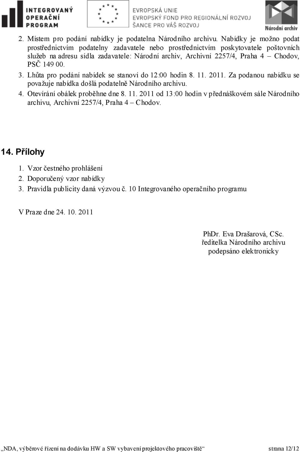 00. 3. Lhůta pro podání nabídek se stanoví do 12:00 hodin 8. 11. 2011. Za podanou nabídku se považuje nabídka došlá podatelně Národního archivu. 4. Otevírání obálek proběhne dne 8. 11. 2011 od 13:00 hodin v přednáškovém sále Národního archivu, Archivní 2257/4, Praha 4 Chodov.