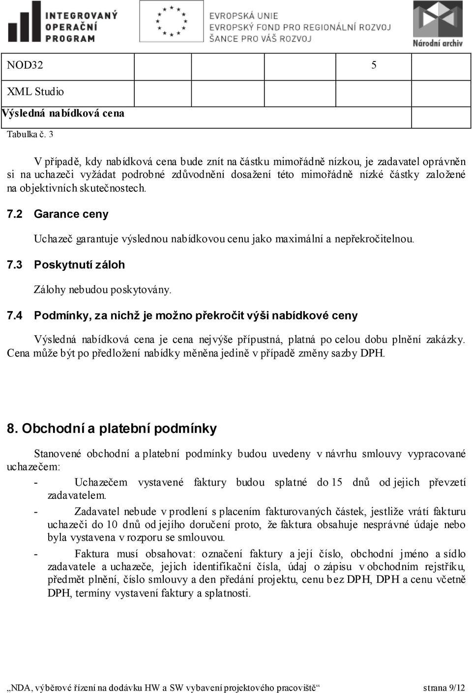 skutečnostech. 7.2 Garance ceny Uchazeč garantuje výslednou nabídkovou cenu jako maximální a nepřekročitelnou. 7.3 Poskytnutí záloh Zálohy nebudou poskytovány. 7.4 Podmínky, za nichž je možno překročit výši nabídkové ceny Výsledná nabídková cena je cena nejvýše přípustná, platná po celou dobu plnění zakázky.