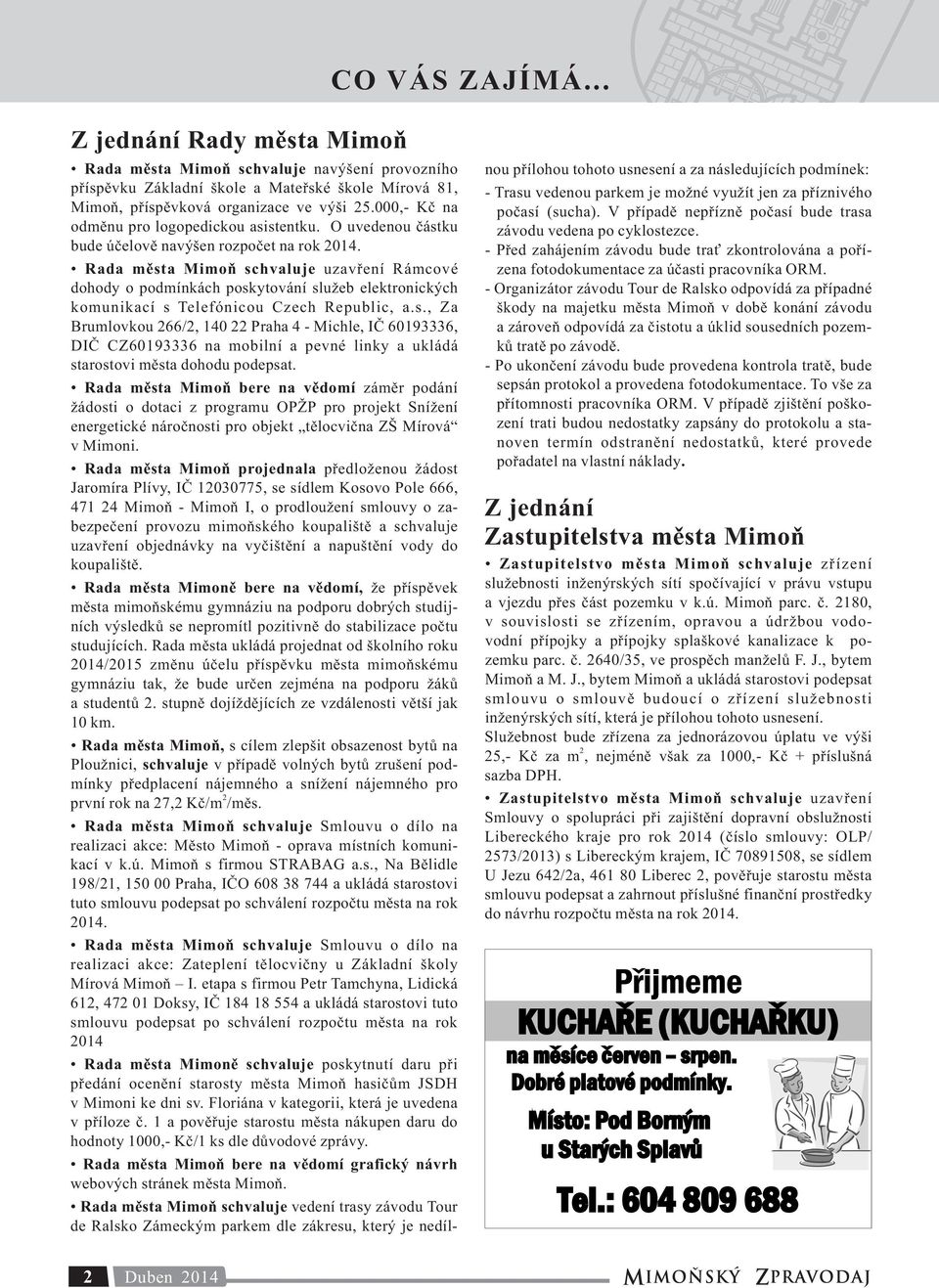 Rada města Mimoň schvaluje uzavření Rámcové dohody o podmínkách poskytování služeb elektronických komunikací s Telefónicou Czech Republic, a.s., Za Brumlovkou 266/2, 140 22 Praha 4 - Michle, IČ 60193336, DIČ CZ60193336 na mobilní a pevné linky a ukládá starostovi města dohodu podepsat.