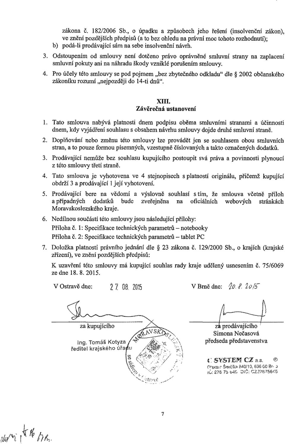 3. Odstoupením od smlouvy není dotčeno právo oprávněné smluvní strany na zaplacení smluvní pokuty ani na náhradu škody vzniklé porušením smlouvy. 4.