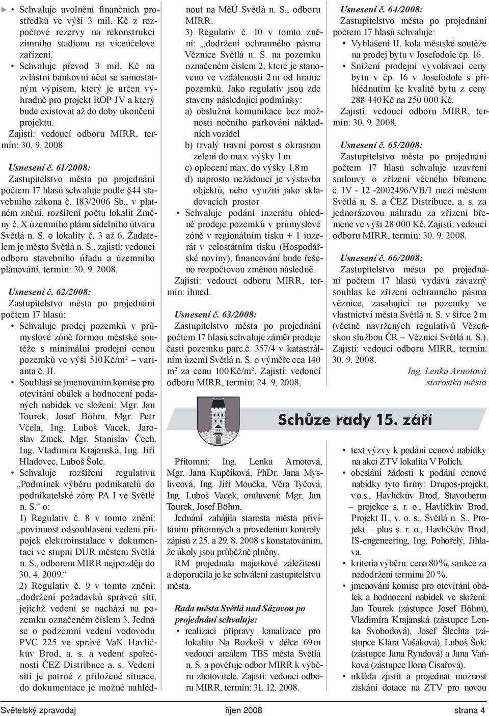 Usnesení č. 61/2008: Zastupitelstvo města po projednání počtem 17 hlasů schvaluje podle 44 stavebního zákona č. 183/2006 Sb., v platném znění, rozšíření počtu lokalit Změny č.