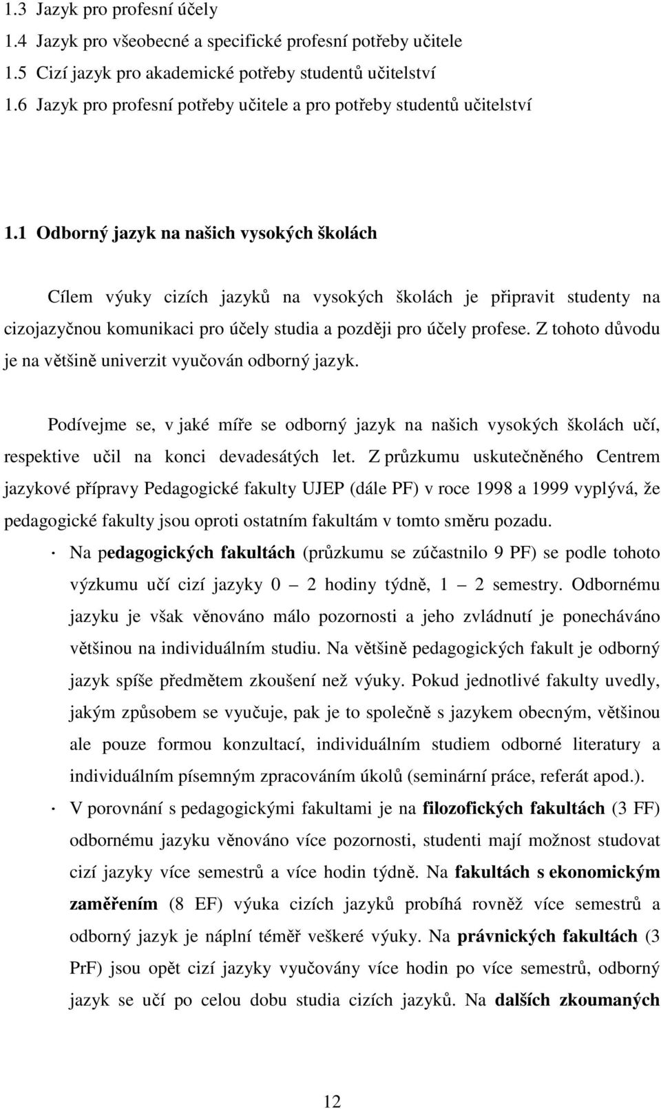 1 Odborný jazyk na našich vysokých školách Cílem výuky cizích jazyků na vysokých školách je připravit studenty na cizojazyčnou komunikaci pro účely studia a později pro účely profese.