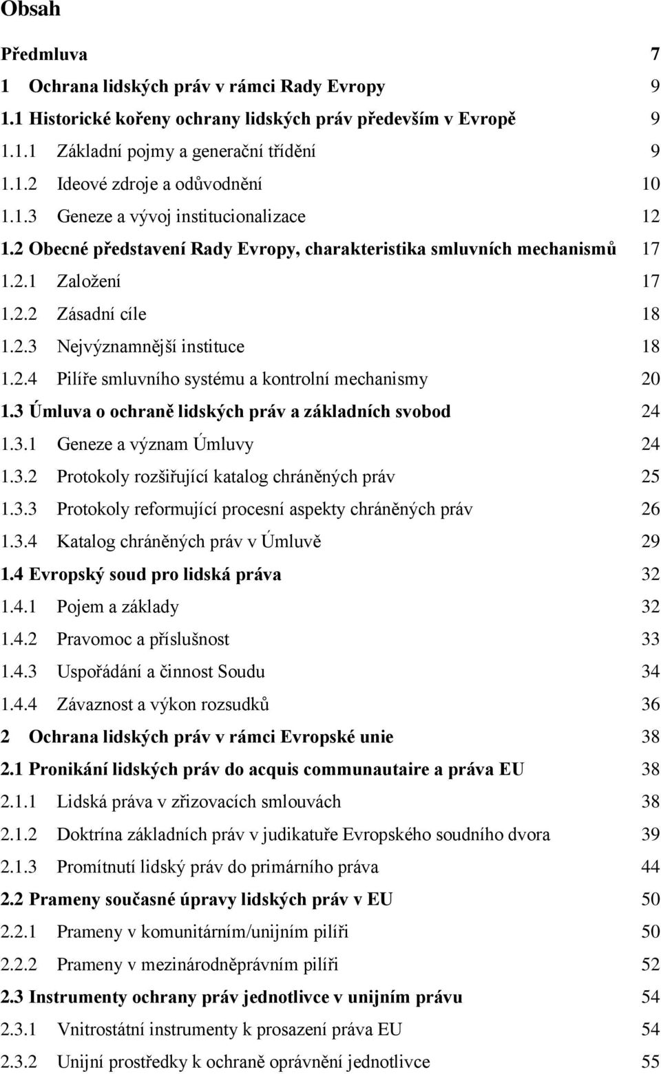 3 Úmluva o ochraně lidských práv a základních svobod 24 1.3.1 Geneze a význam Úmluvy 24 1.3.2 Protokoly rozšiřující katalog chráněných práv 25 1.3.3 Protokoly reformující procesní aspekty chráněných práv 26 1.