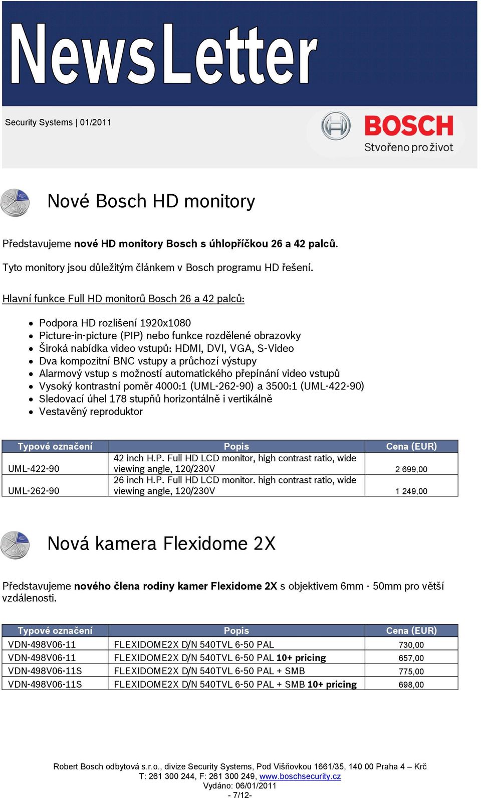 kompozitní BNC vstupy a průchozí výstupy Alarmový vstup s možností automatického přepínání video vstupů Vysoký kontrastní poměr 4000:1 (UML-262-90) a 3500:1 (UML-422-90) Sledovací úhel 178 stupňů