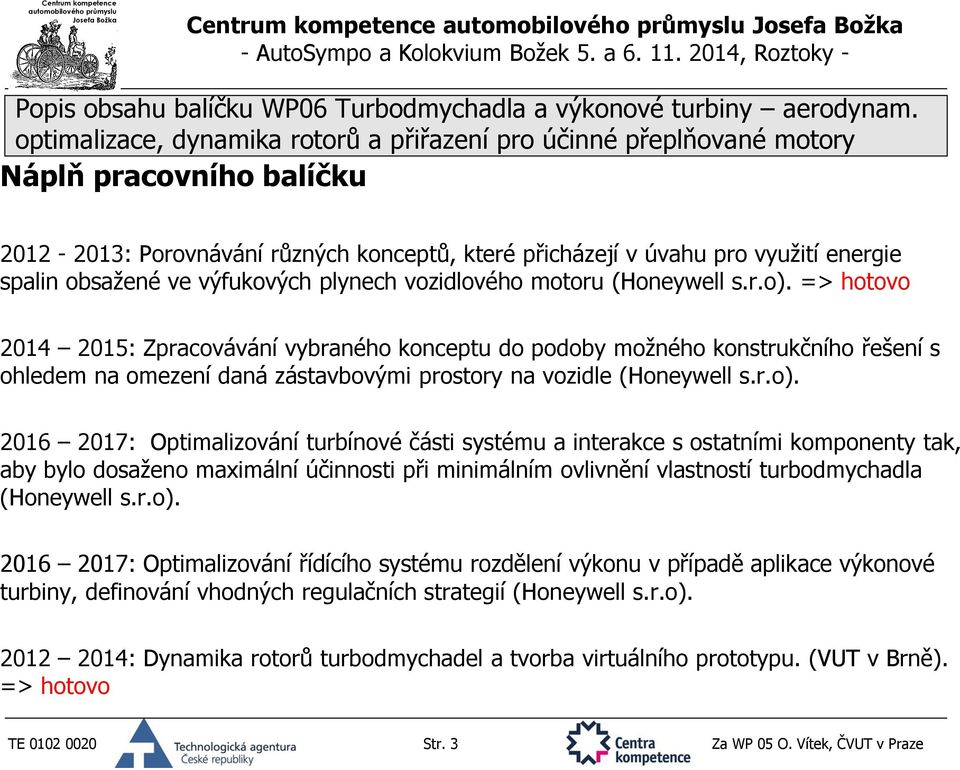 => hotovo 2014 2015: Zpracovávání vybraného konceptu do podoby možného konstrukčního řešení s ohledem na omezení daná zástavbovými prostory na vozidle (Honeywell s.r.o).