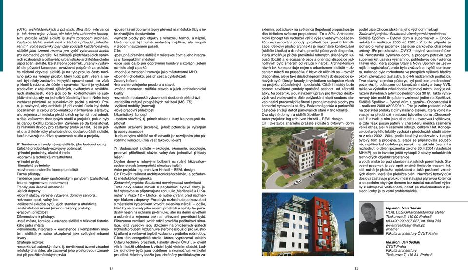 Na základě předcházejících správních rozhodnutí a celkového urbanisticko-architektonického uspořádání sídliště, lze stavební pozemek, určený k výstavbě dle původní koncepce, považovat podpůrně za