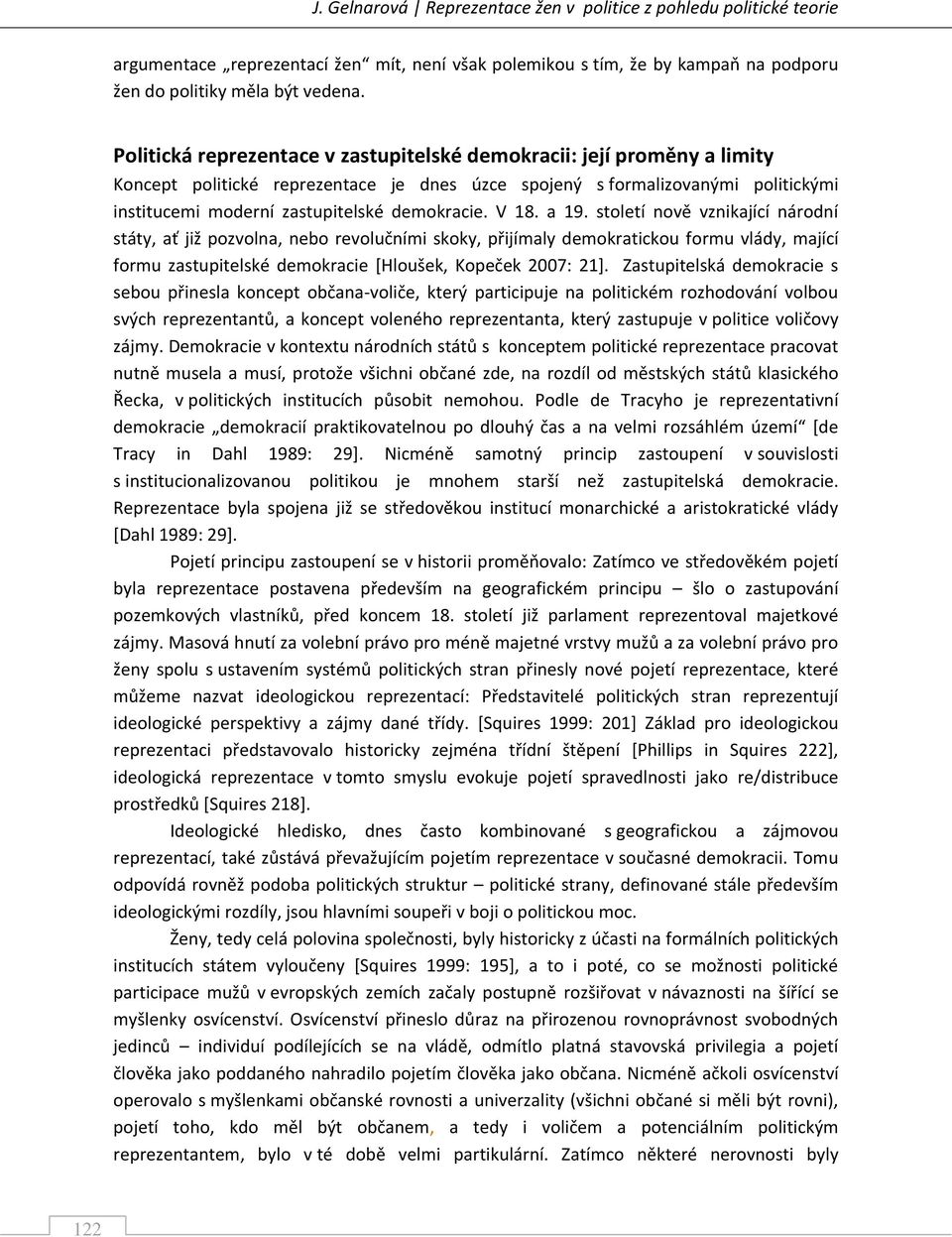 V 18. a 19. století nově vznikající národní státy, ať již pozvolna, nebo revolučními skoky, přijímaly demokratickou formu vlády, mající formu zastupitelské demokracie *Hloušek, Kopeček 2007: 21+.