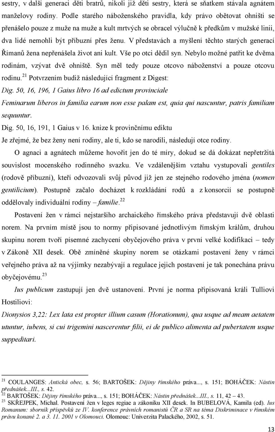 V představách a myšlení těchto starých generací Římanů ţena nepřenášela ţivot ani kult. Vše po otci dědil syn. Nebylo moţné patřit ke dvěma rodinám, vzývat dvě ohniště.