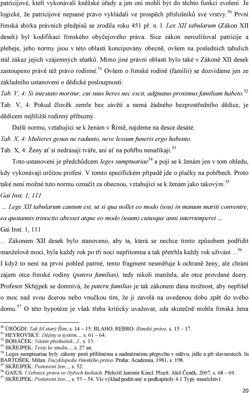 Sice zákon nerozlišoval patricije a plebeje, jeho normy jsou v této oblasti koncipovány obecně, ovšem na posledních tabulích stál zákaz jejich vzájemných sňatků.