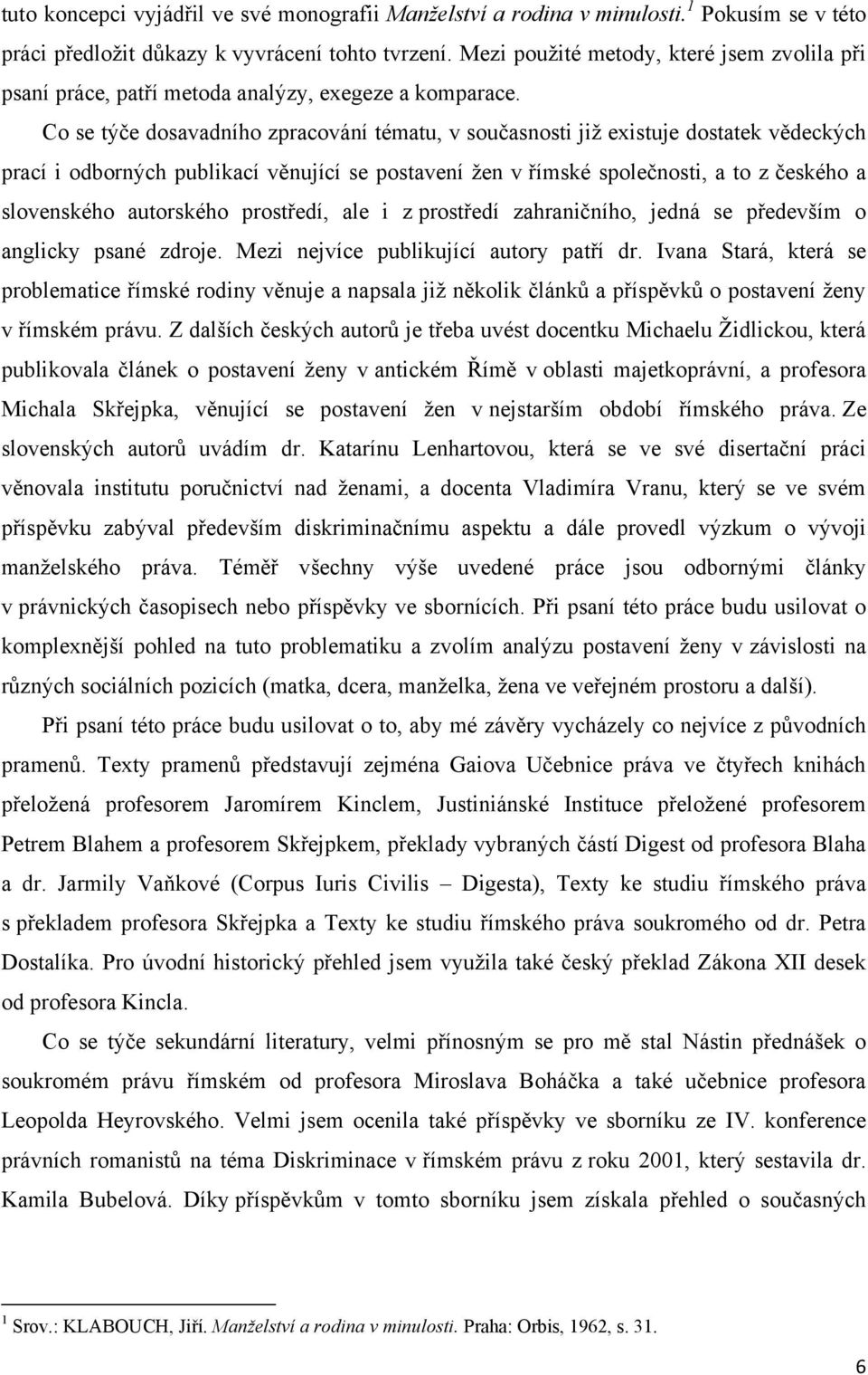 Co se týče dosavadního zpracování tématu, v současnosti jiţ existuje dostatek vědeckých prací i odborných publikací věnující se postavení ţen v římské společnosti, a to z českého a slovenského