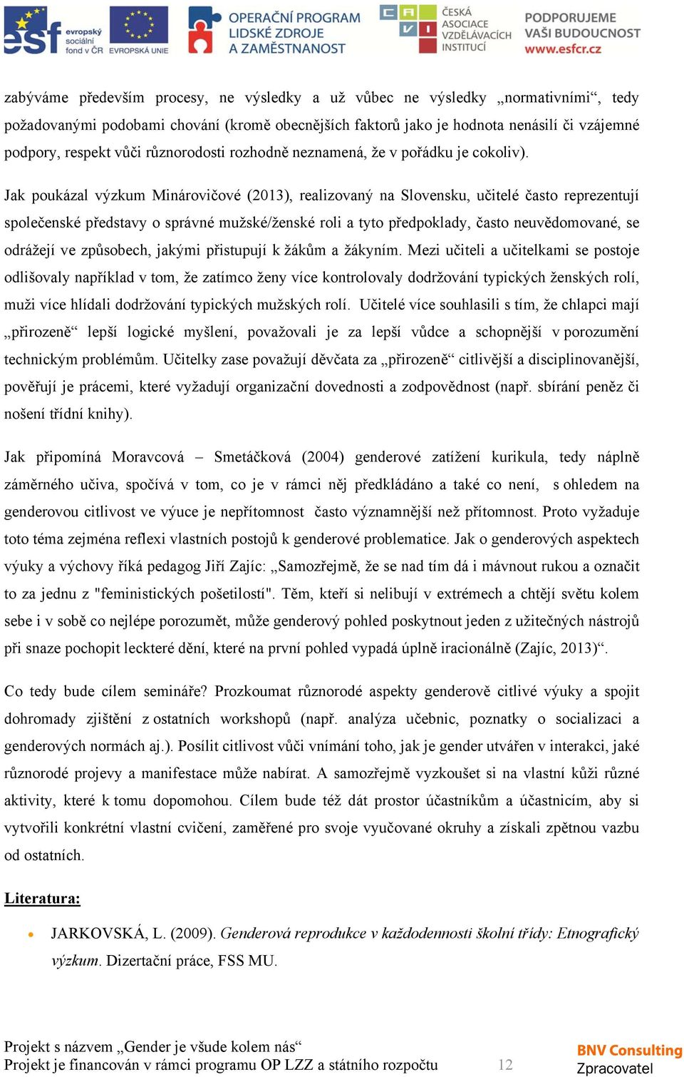 Jak poukázal výzkum Minárovičové (2013), realizovaný na Slovensku, učitelé často reprezentují společenské představy o správné mužské/ženské roli a tyto předpoklady, často neuvědomované, se odrážejí