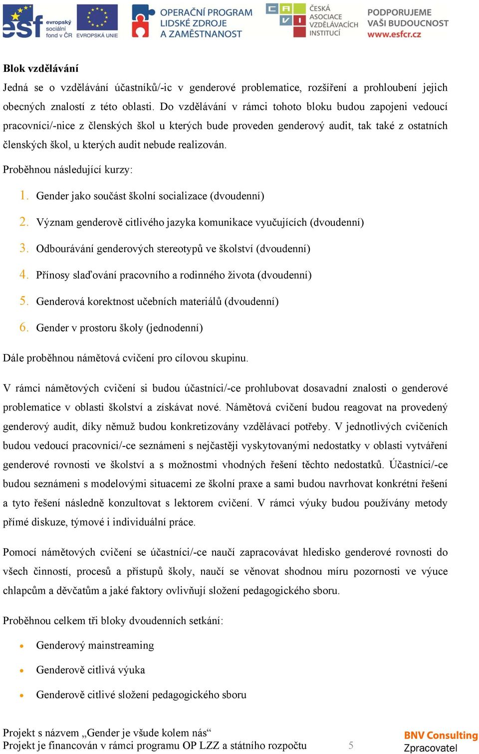 realizován. Proběhnou následující kurzy: 1. Gender jako součást školní socializace (dvoudenní) 2. Význam genderově citlivého jazyka komunikace vyučujících (dvoudenní) 3.