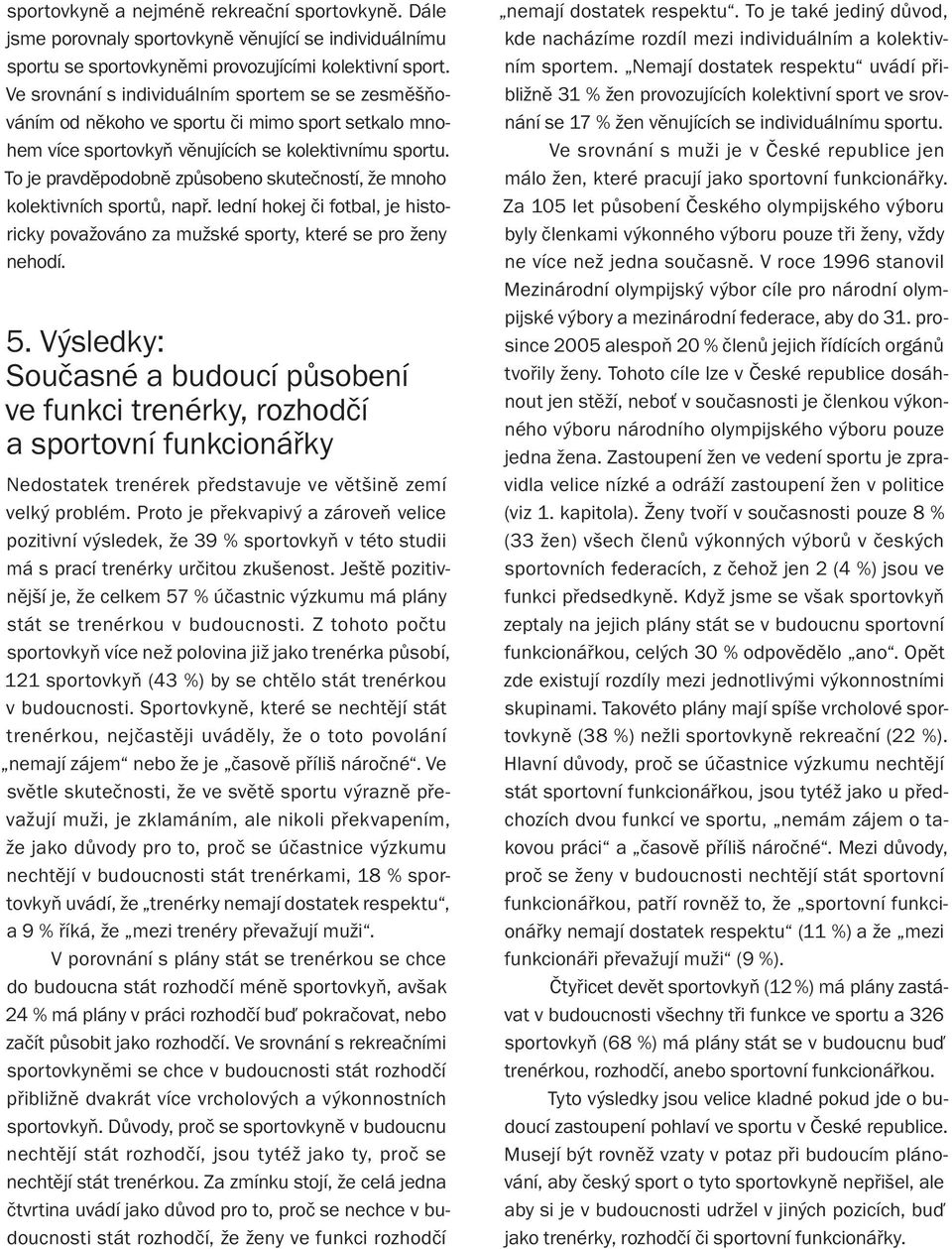 To je pravdìpodobnì zpùsobeno skuteèností, že mnoho kolektivních sportù, napø. lední hokej èi fotbal, je historicky považováno za mužské sporty, které se pro ženy nehodí. 5.