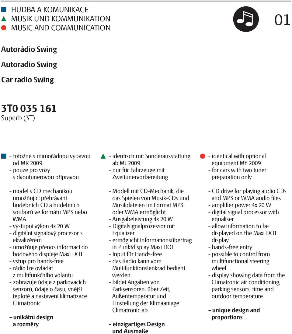 ekvalizérem - umožňuje přenos informací do bodového displeje Maxi DOT - vstup pro hands-free - rádio lze ovládat z multifunkčního volantu - zobrazuje údaje z parkovacích senzorů, údaje o času, vnější