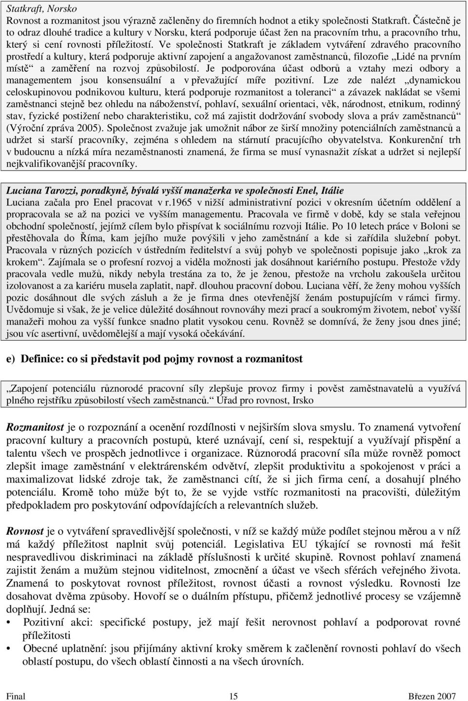 Ve společnosti Statkraft je základem vytváření zdravého pracovního prostředí a kultury, která podporuje aktivní zapojení a angažovanost zaměstnanců, filozofie Lidé na prvním místě a zaměření na