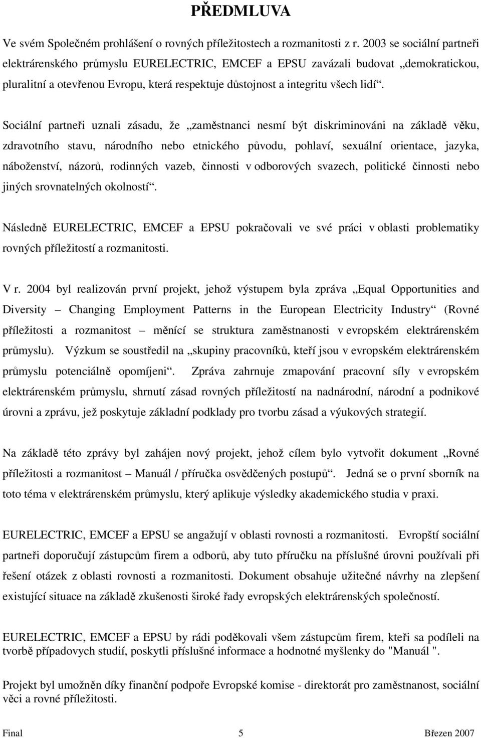 Sociální partneři uznali zásadu, že zaměstnanci nesmí být diskriminováni na základě věku, zdravotního stavu, národního nebo etnického původu, pohlaví, sexuální orientace, jazyka, náboženství, názorů,