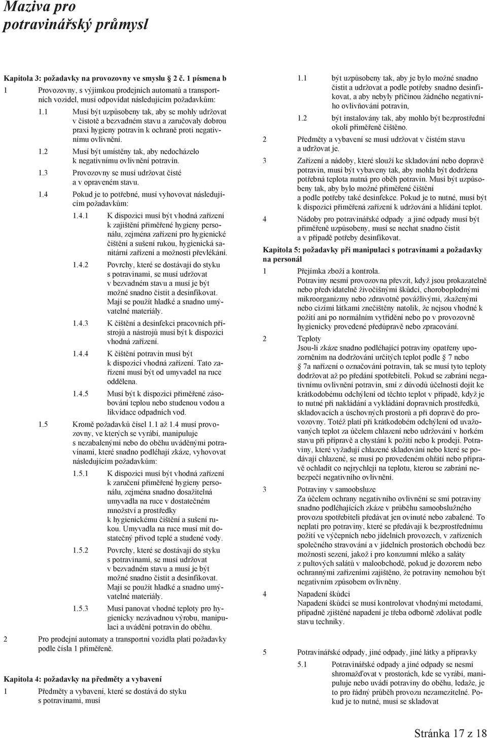 2 Musí být umístìny tak, aby nedocházelo k negativnímu ovlivnìní potravin. 1.3 Provozovny se musí udržovat èisté a v opraveném stavu. 1.4 Pokud je to potøebné, musí vyhovovat následujícím požadavkùm: 1.