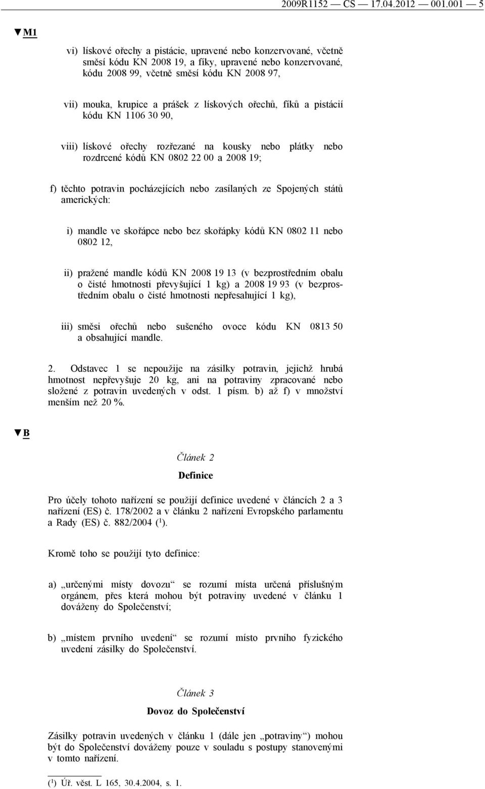 prášek z lískových ořechů, fíků a pistácií kódu KN 1106 30 90, viii) lískové ořechy rozřezané na kousky nebo plátky nebo rozdrcené kódů KN 0802 22 00 a 2008 19; f) těchto potravin pocházejících nebo