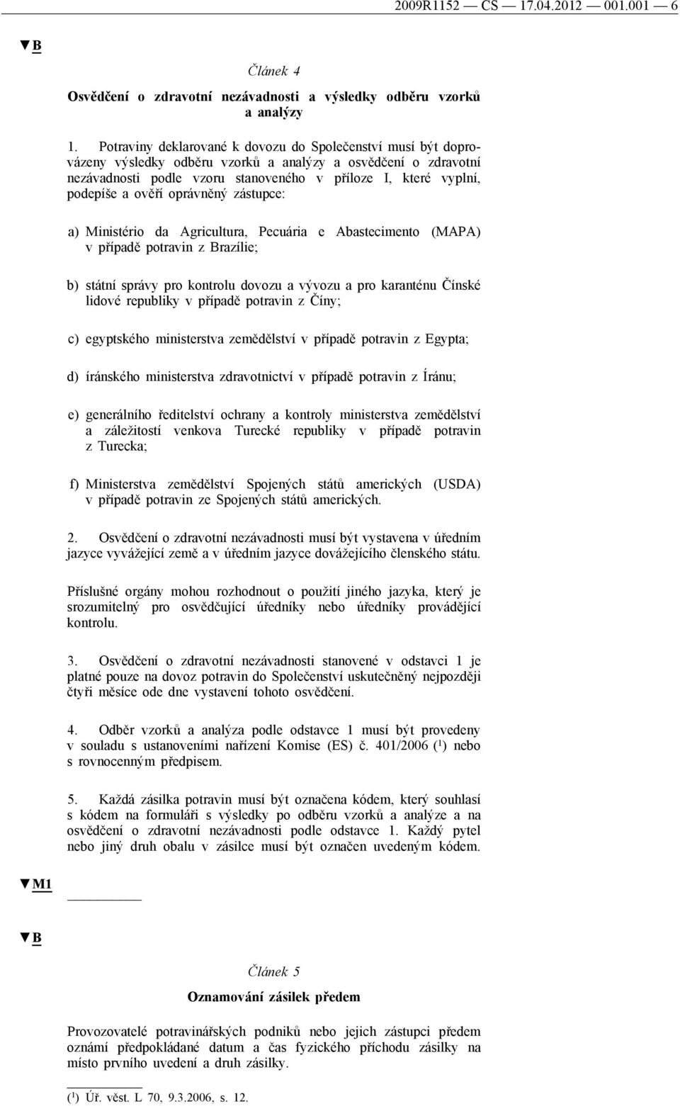 ověří oprávněný zástupce: a) Ministério da Agricultura, Pecuária e Abastecimento (MAPA) v případě potravin z Brazílie; b) státní správy pro kontrolu dovozu a vývozu a pro karanténu Čínské lidové