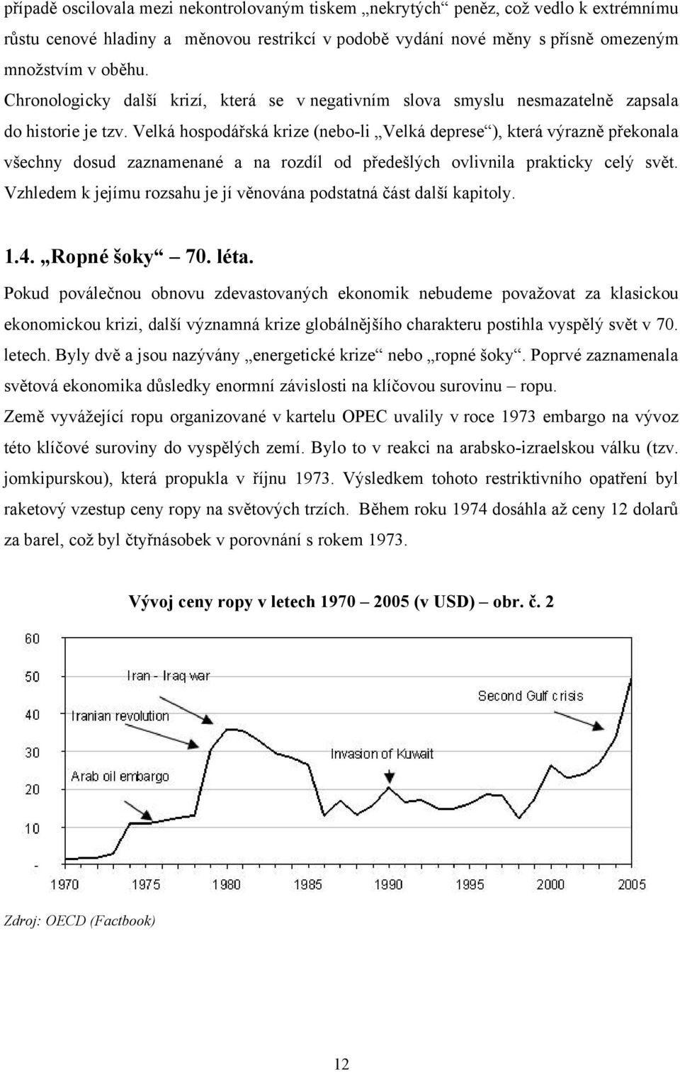 Velká hospodářská krize (nebo-li Velká deprese ), která výrazně překonala všechny dosud zaznamenané a na rozdíl od předešlých ovlivnila prakticky celý svět.