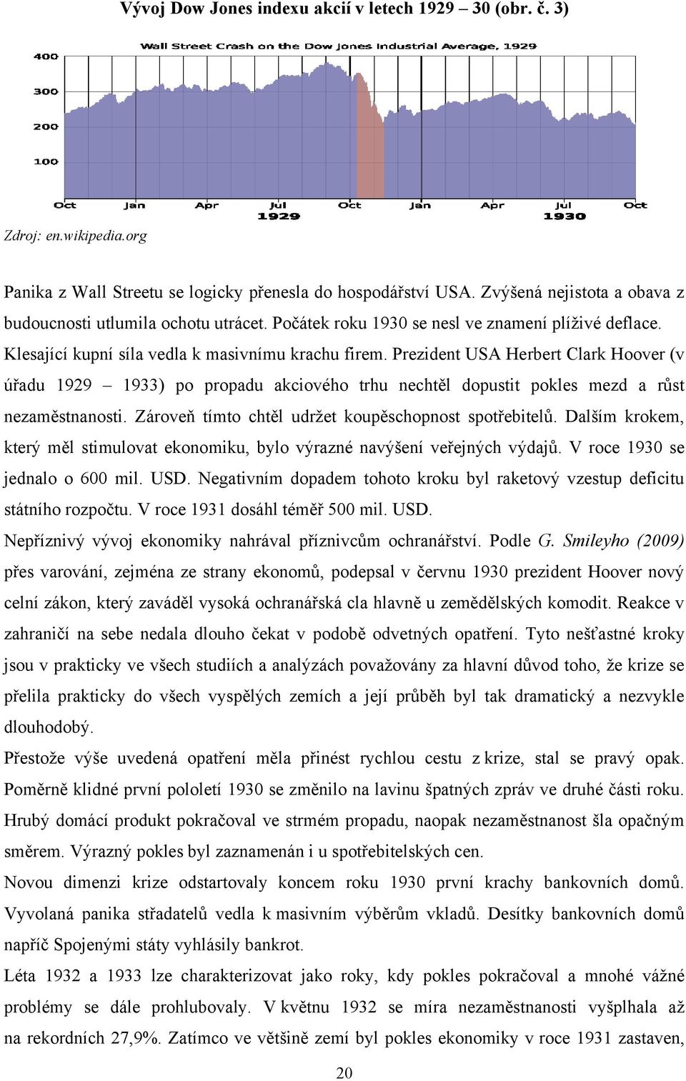 Prezident USA Herbert Clark Hoover (v úřadu 1929 1933) po propadu akciového trhu nechtěl dopustit pokles mezd a růst nezaměstnanosti. Zároveň tímto chtěl udrţet koupěschopnost spotřebitelů.